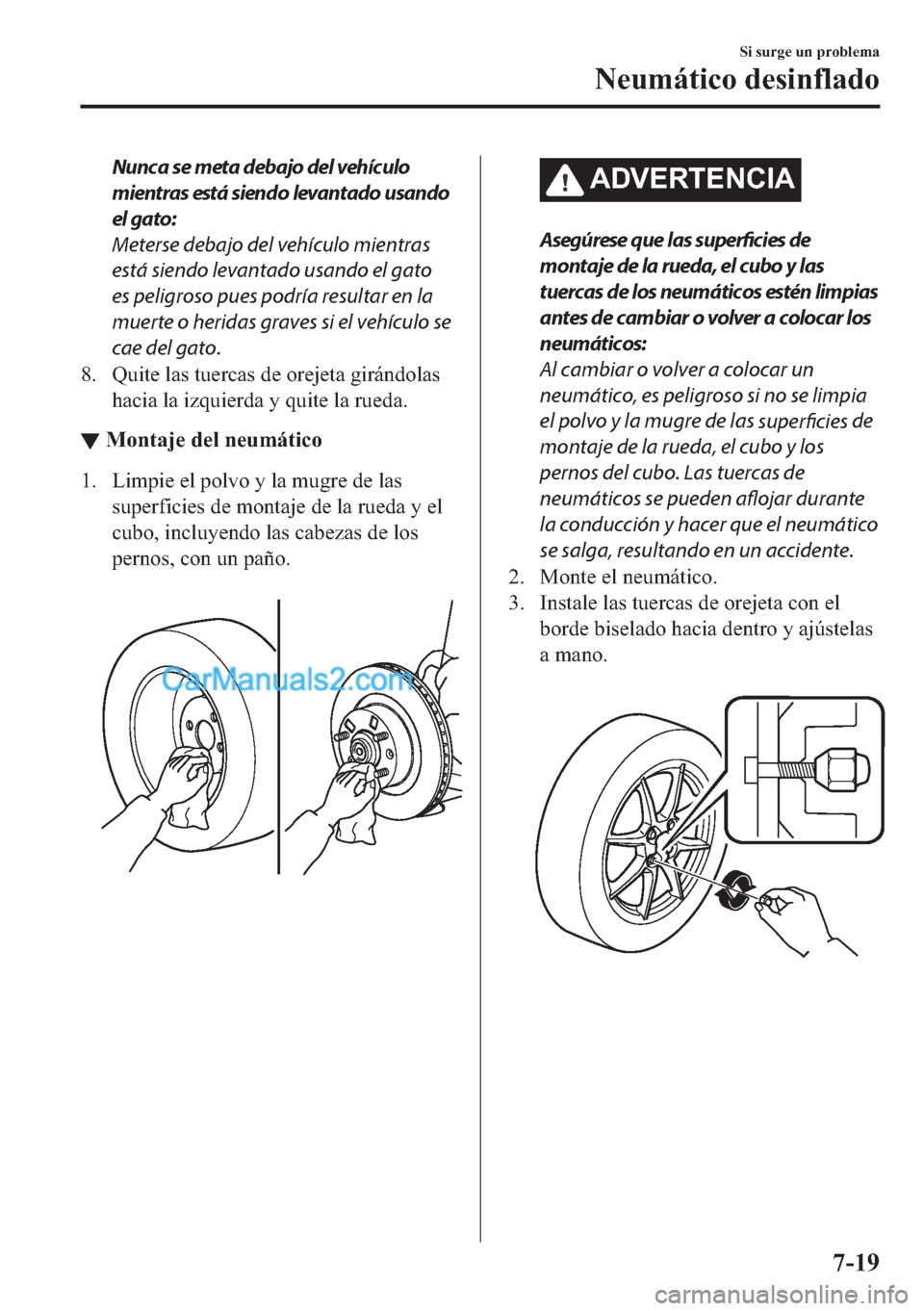 MAZDA MODEL MX-5 2017  Manual del propietario (in Spanish)  Nunca se meta debajo del vehículo
mientras está siendo levantado usando
el gato:
Meterse debajo del vehículo mientras
está siendo levantado usando el gato
es peligroso pues podría resultar en la
