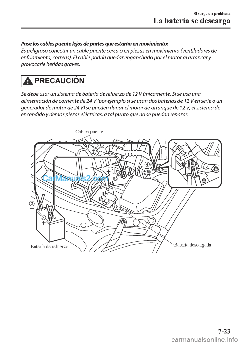 MAZDA MODEL MX-5 2017  Manual del propietario (in Spanish)  Pase los cables puente lejos de partes que estarán en movimiento:
Es peligroso conectar un cable puente cerca o en piezas en movimiento (ventiladores de
enfriamiento, correas). El cable podría queda