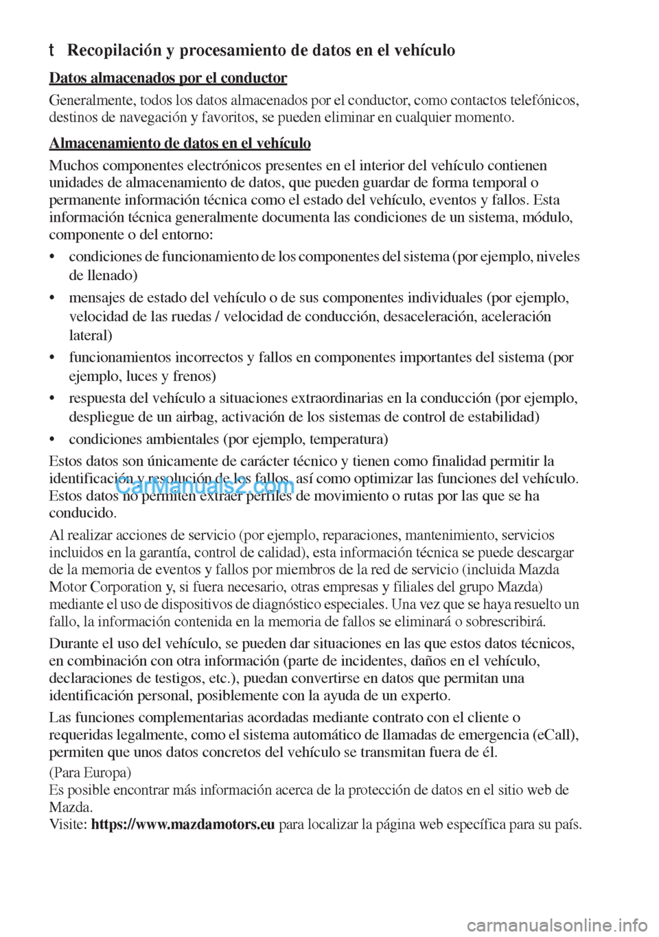 MAZDA MODEL MX-5 2017  Manual del propietario (in Spanish)  tRecopilación y procesamiento de datos en el vehículo
Datos almacenados por el conductor
Generalmente, todos los datos almacenados por el conductor, como contactos telefónicos, 
destinos de navegac