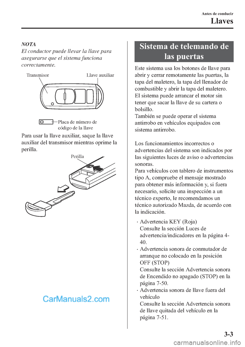 MAZDA MODEL MX-5 2017  Manual del propietario (in Spanish)  NOTA
El conductor puede llevar la llave para
asegurarse que el sistema funciona
correctamente.
Llave auxiliar Transmisor
Placa de número de 
códi
go de la llave
�3�D�U�D��X�V�D�U��O�D��O�O�D�Y�H�