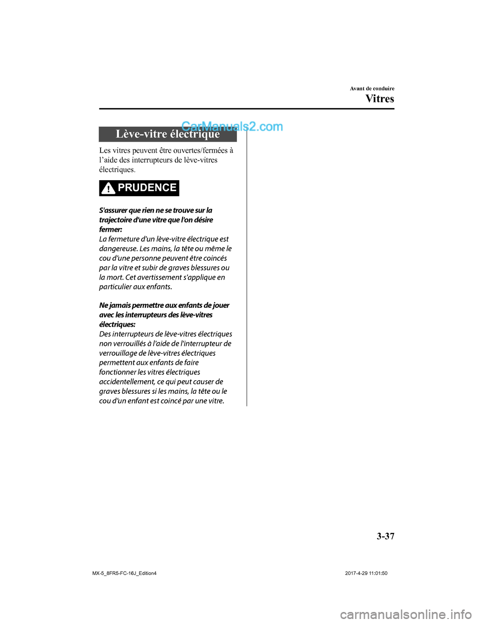 MAZDA MODEL MX-5 2017  Manuel du propriétaire (in French) Lève-vitre électrique
Les vitres peuvent être ouvertes/fermées à
l’aide des interrupteurs de lève-vitres
électriques.
PRUDENCE
Sassurer que rien ne se trouve sur la
trajectoire dune vitre q