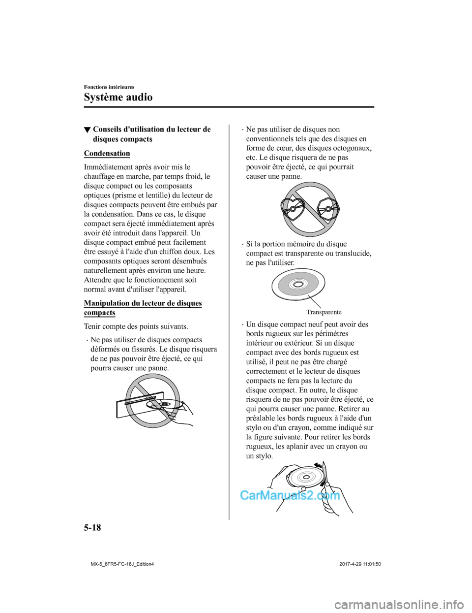 MAZDA MODEL MX-5 2017  Manuel du propriétaire (in French) ▼Conseils dutilisa
tion du lecteur de
disques compacts
Condensation
Immédiatement après avoir mis le
chauffage en marche, par temps froid, le
disque compact ou les composants
optiques (prisme et 