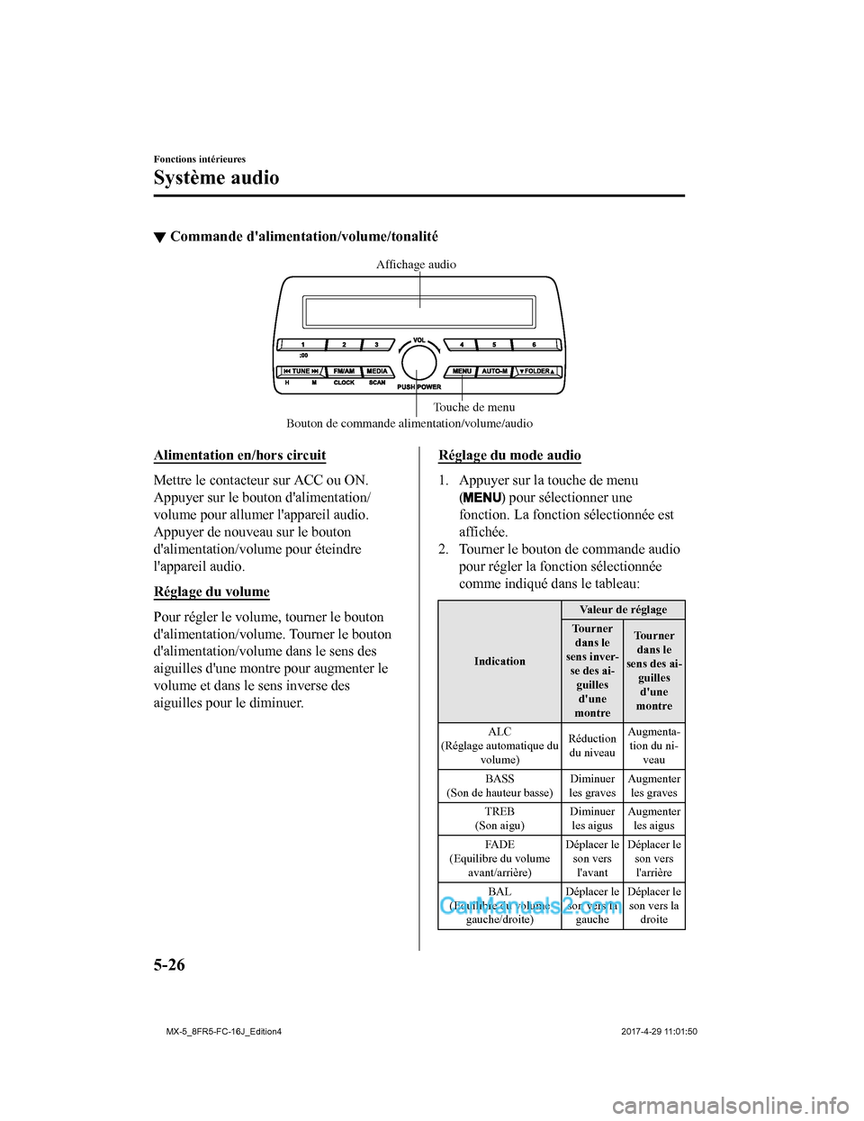 MAZDA MODEL MX-5 2017  Manuel du propriétaire (in French) ▼Commande dalimentation/volume/tonalité
Bouton de commande alimentation/volume/audio Touche de menu
Affichage audio
Alimentation en/hors circuit
Mettre le contacteur sur ACC ou ON.
Appuyer sur le 