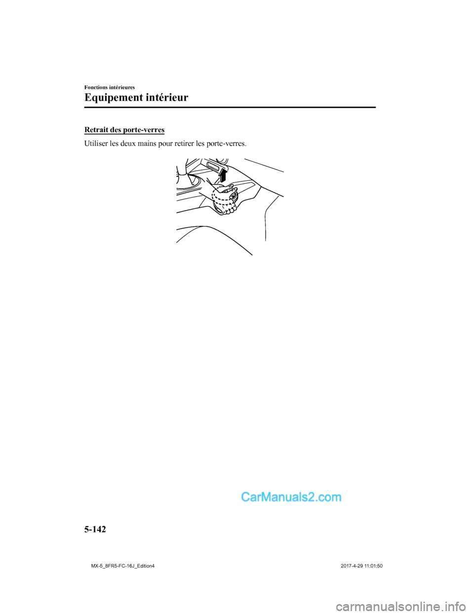MAZDA MODEL MX-5 2017 Manuel du propriétaire (in French) Retrait des porte-verres
Utiliser les deux mains pour retirer les porte-verres.
Fonctions intérieures
Equipement intérieur
5-142
MX-5_8FR5-FC-16J_Edition42017-4-29 11:01:50 MAZDA MODEL MX-5 2017 Manuel du propriétaire (in French) Retrait des porte-verres
Utiliser les deux mains pour retirer les porte-verres.
Fonctions intérieures
Equipement intérieur
5-142
MX-5_8FR5-FC-16J_Edition42017-4-29 11:01:50