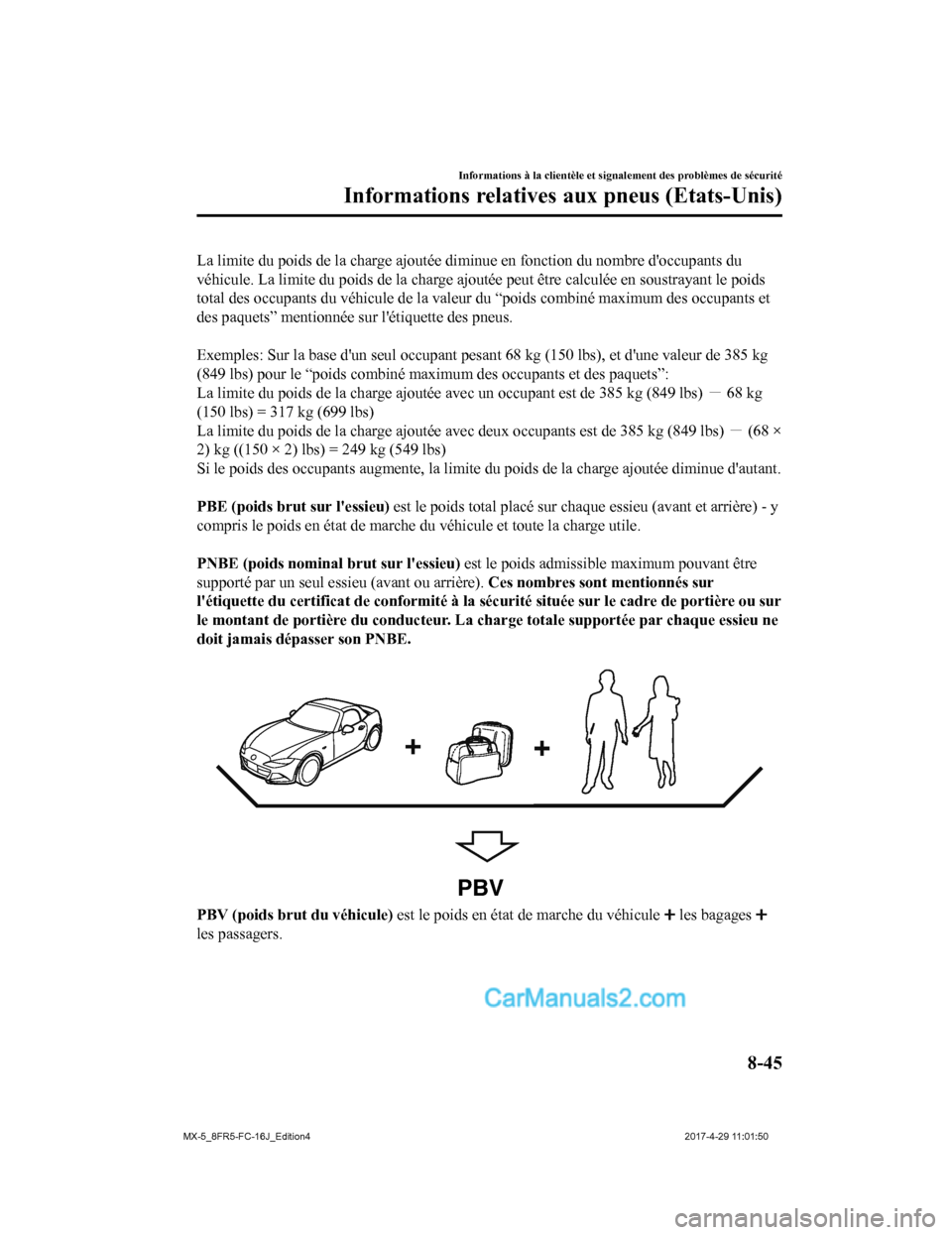 MAZDA MODEL MX-5 2017  Manuel du propriétaire (in French) La limite du poids de la charge ajoutée diminue en fonction du nombre doccupants du
véhicule. La limite du poids de la charge ajoutée peut être cal culée en soustrayant le poids
total des occupa