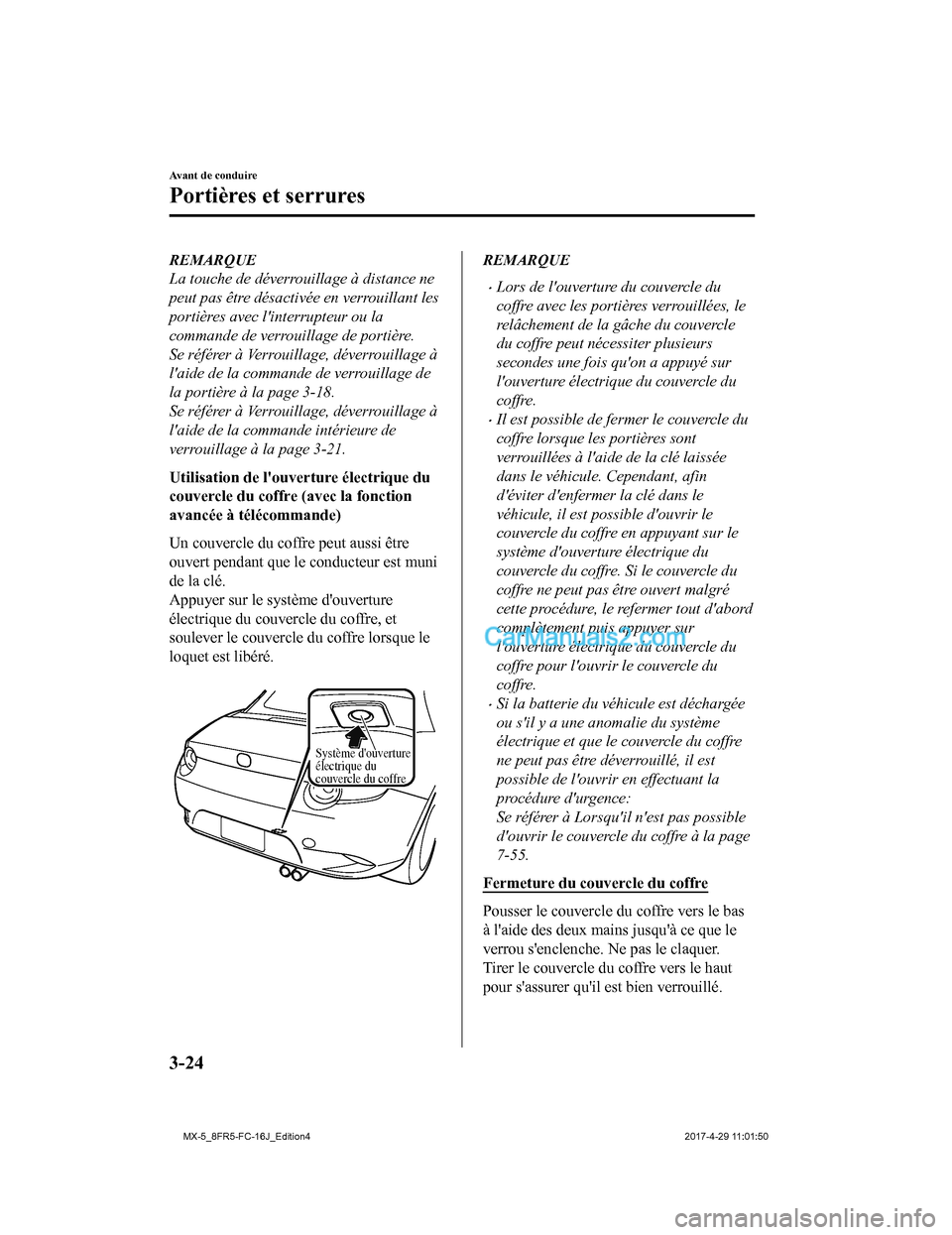 MAZDA MODEL MX-5 2017  Manuel du propriétaire (in French) REMARQUE
La touche de déverrouillage à distance ne
peut pas être désactivée en verrouillant les
portières avec linterrupteur ou la
commande de verrouillage de portière.
Se référer à Verroui