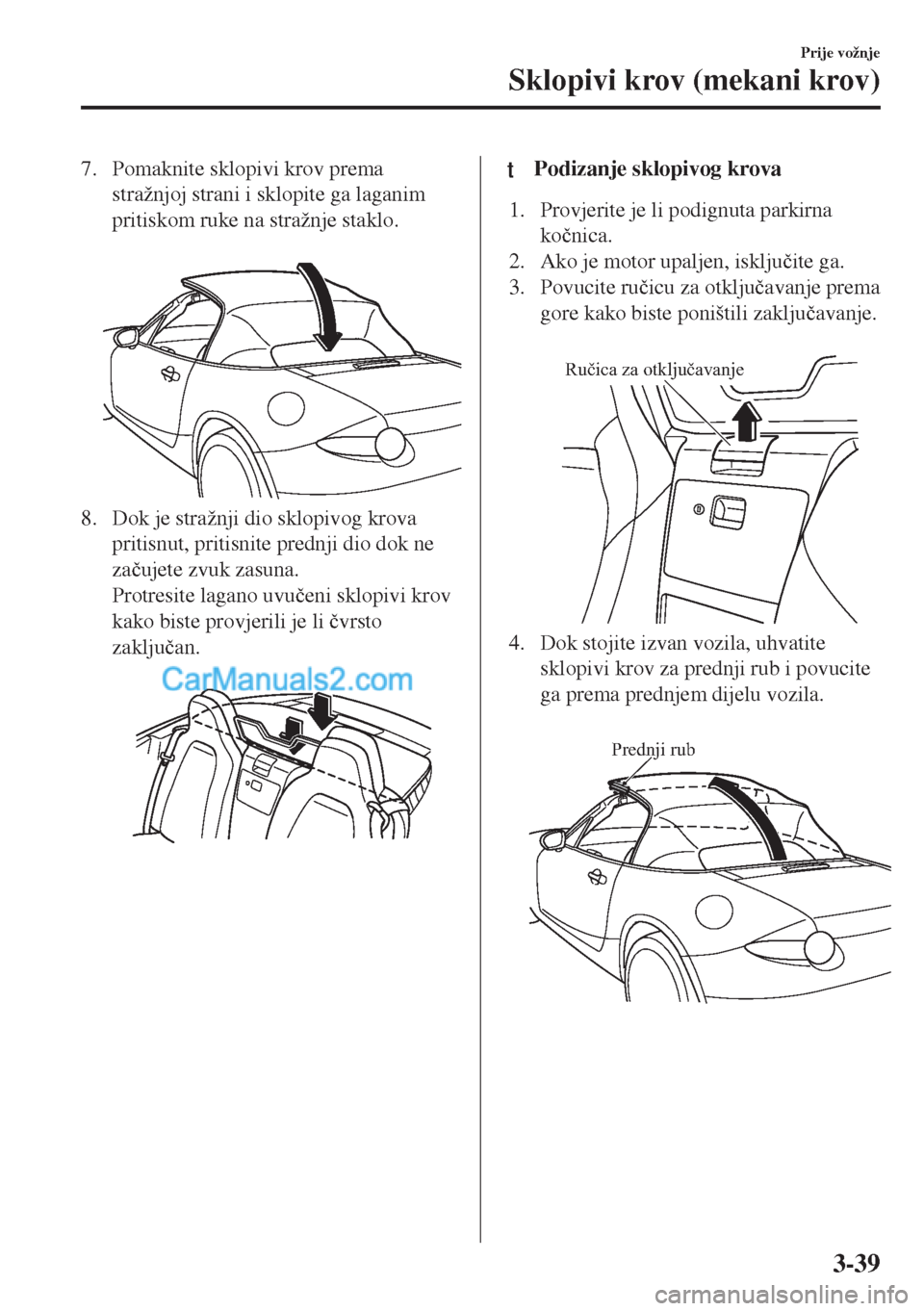 MAZDA MODEL MX-5 2017  Upute za uporabu (in Crotian) 7. Pomaknite sklopivi krov prema
stražnjoj strani i sklopite ga laganim
pritiskom ruke na stražnje staklo.
 
8. Dok je stražnji dio sklopivog krova
pritisnut, pritisnite prednji dio dok ne
za�þuje