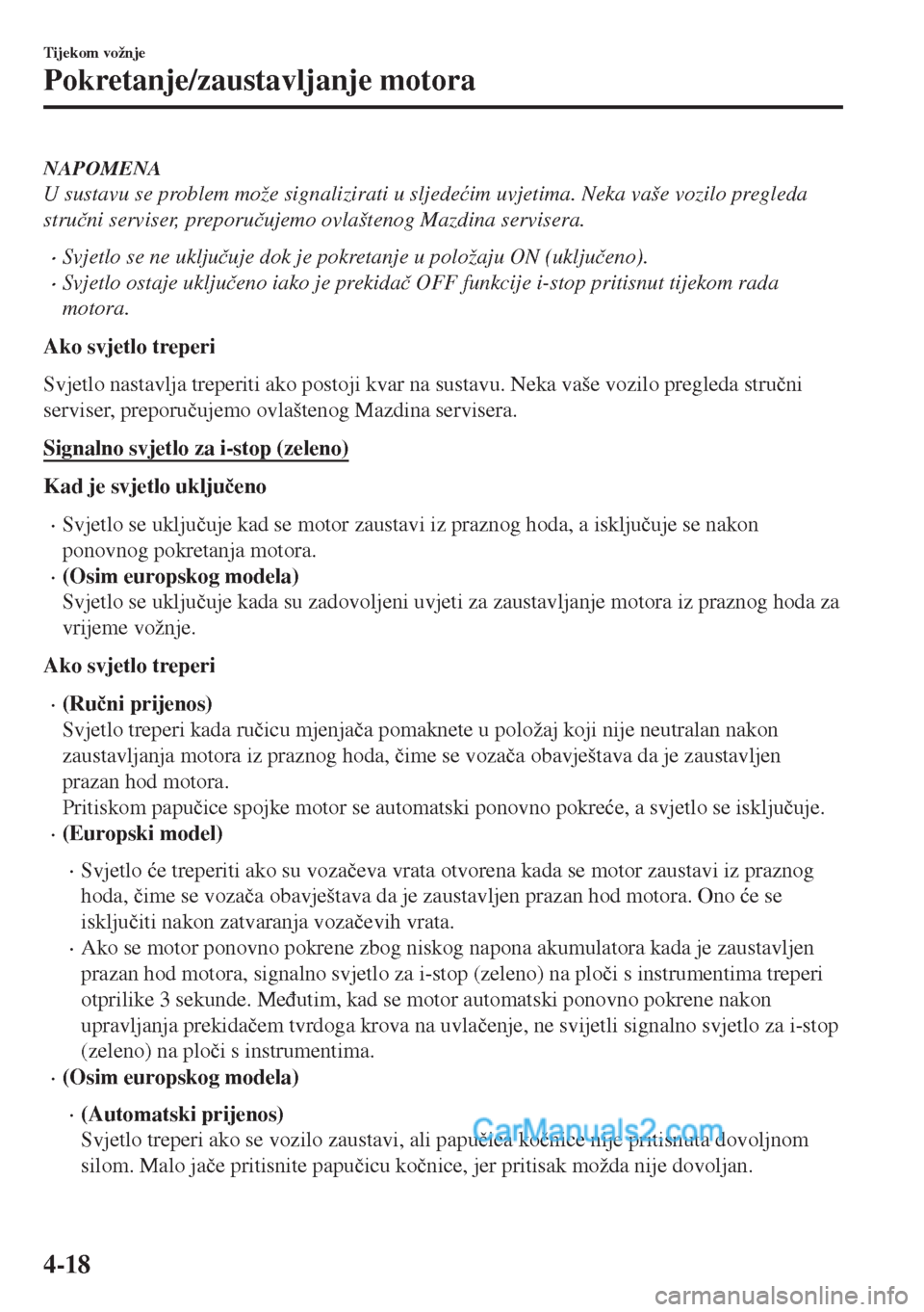 MAZDA MODEL MX-5 2017  Upute za uporabu (in Crotian) NAPOMENA
U sustavu se problem može signalizirati u sljede�üim uvjetima. Neka vaše vozilo pregleda
stru�þni serviser, preporu�þujemo ovlaštenog Mazdina servisera.
•Svjetlo se ne uklju�þuje dok