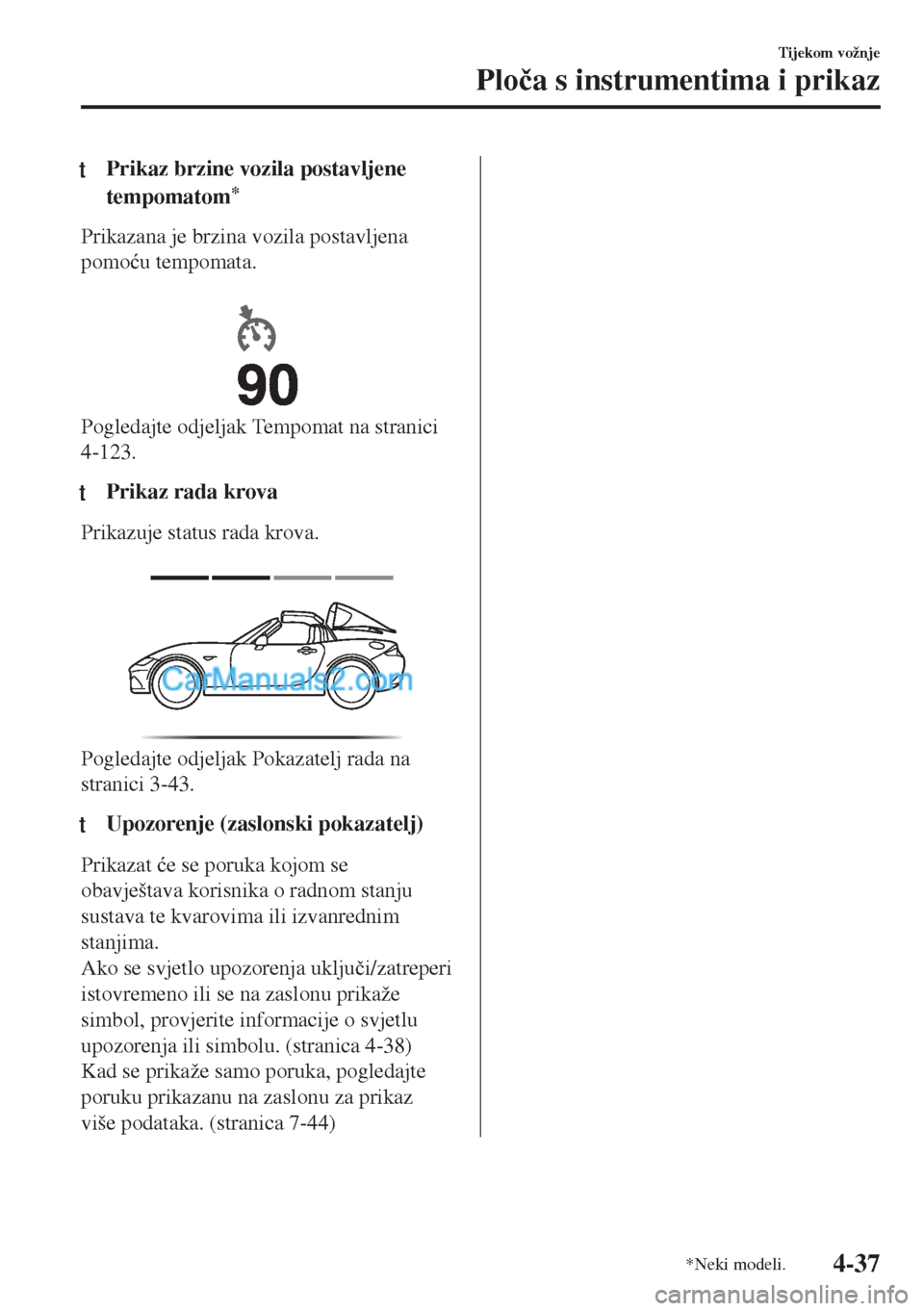 MAZDA MODEL MX-5 2017  Upute za uporabu (in Crotian) tPrikaz brzine vozila postavljene
tempomatom
*
Prikazana je brzina vozila postavljena
pomo�üu tempomata.
 
Pogledajte odjeljak Tempomat na stranici
4-123.
tPrikaz rada krova
Prikazuje status rada kro