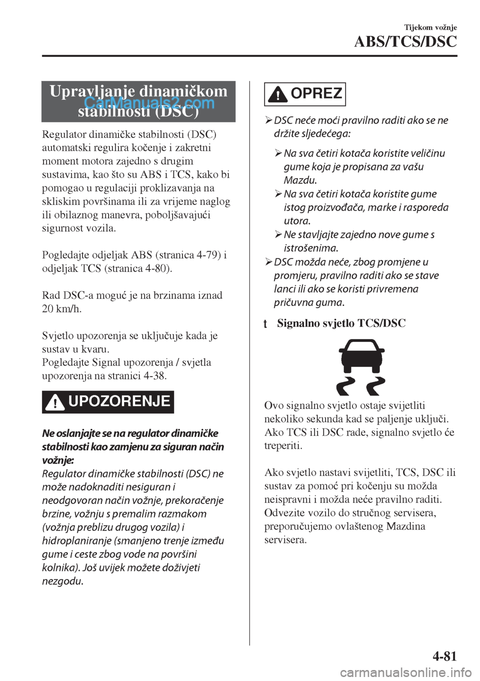MAZDA MODEL MX-5 2017  Upute za uporabu (in Crotian) Upravljanje dinami�þkom
stabilnosti (DSC)
Regulator dinami�þke stabilnosti (DSC)
automatski regulira ko�þenje i zakretni
moment motora zajedno s drugim
sustavima, kao što su ABS i TCS, kako bi
pom