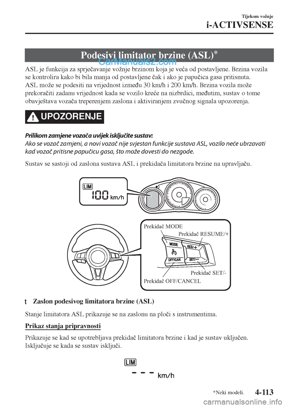 MAZDA MODEL MX-5 2017  Upute za uporabu (in Crotian) Podesivi limitator brzine (ASL)*
ASL je funkcija za sprje�þavanje vožnje brzinom koja je ve�üa od postavljene. Brzina vozila
se kontrolira kako bi bila manja od postavljene �þak i ako je papu�þic