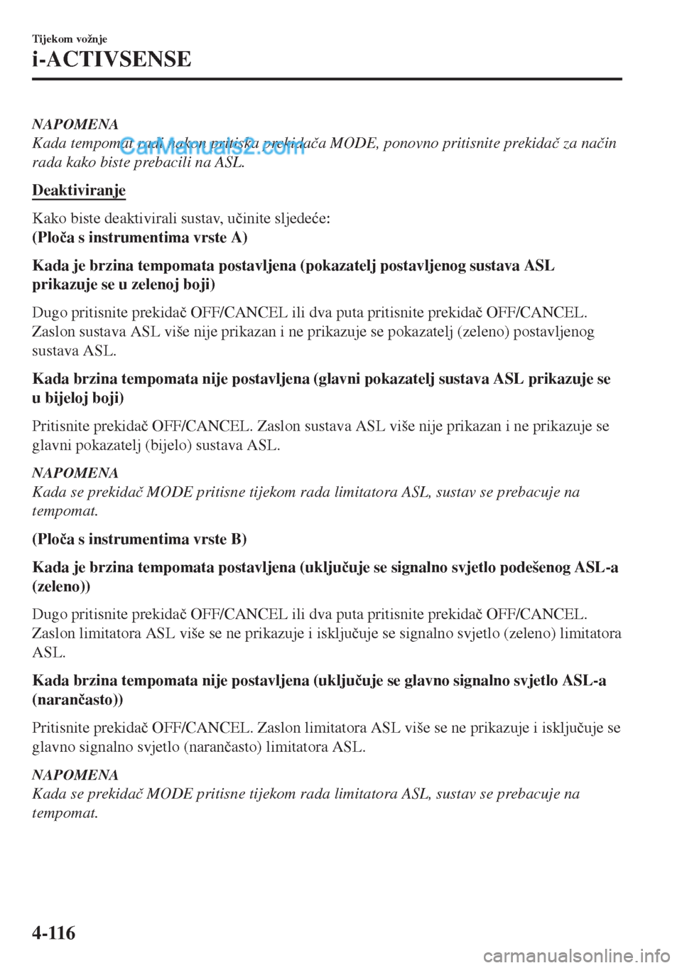 MAZDA MODEL MX-5 2017  Upute za uporabu (in Crotian) NAPOMENA
Kada tempomat radi nakon pritiska prekida�þa MODE, ponovno pritisnite prekida�þ za na�þin
rada kako biste prebacili na ASL.
Deaktiviranje
Kako biste deaktivirali sustav, u�þinite sljede�