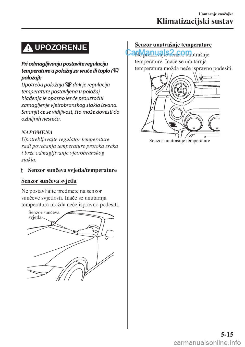 MAZDA MODEL MX-5 2017  Upute za uporabu (in Crotian) UPOZORENJE
Pri odmagljivanju postavite regulaciju
temperature u položaj za vruće ili toplo (
položaj):
Upotreba položaja 
 dok je regulacija
temperature postavljena u položaj
hlađenja je opasno 