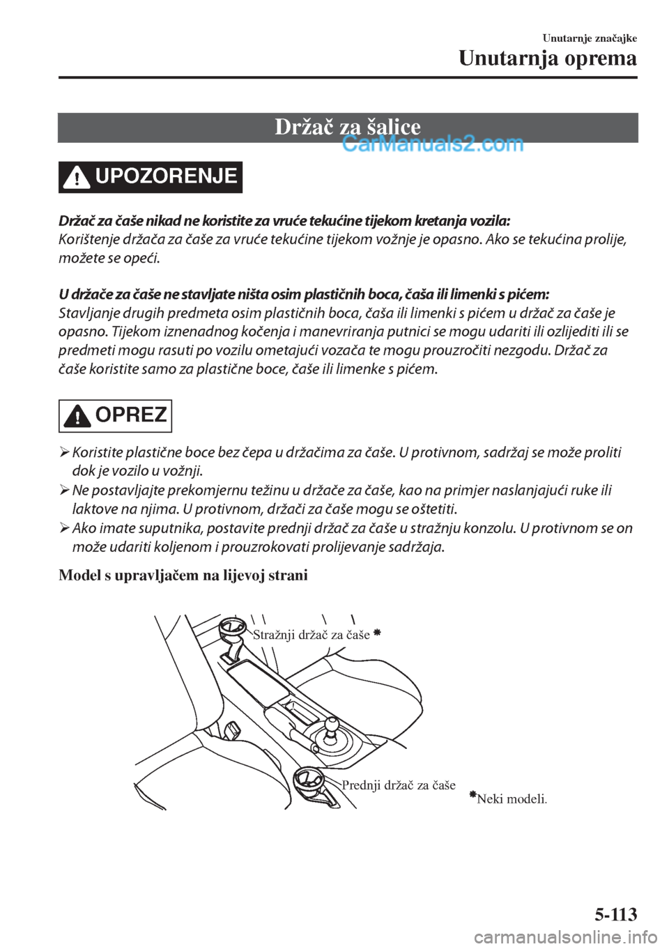 MAZDA MODEL MX-5 2017  Upute za uporabu (in Crotian) Drža�þ za šalice
UPOZORENJE
Držač  za č aše nikad n e koristite za vruć e tekuć in e tijekom  kretanja vozila:
Korištenje držača za čaše za vruće tekućine tijekom vožnje je opasno. Ak