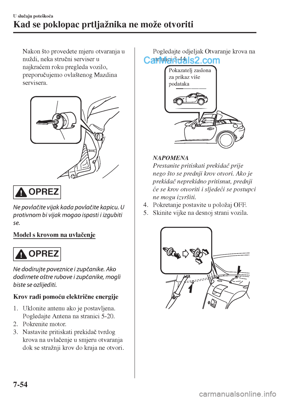 MAZDA MODEL MX-5 2017  Upute za uporabu (in Crotian) Nakon što provedete mjeru otvaranja u
nuždi, neka stru�þni serviser u
najkra�üem roku pregleda vozilo,
preporu�þujemo ovlaštenog Mazdina
servisera.
 
OPREZ
Ne povlačite vijak kada povlačite ka