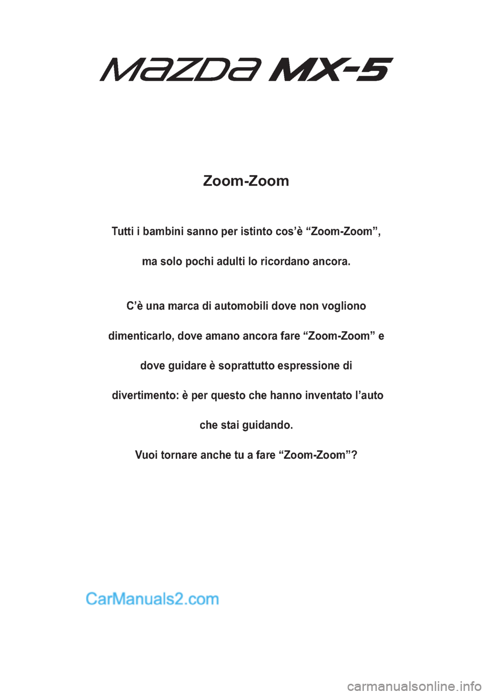 MAZDA MODEL MX-5 2017  Manuale del proprietario (in Italian) Zoom-Zoom
Tutti i bambini sanno per istinto cos’è “Zoom-Zoom”,
ma solo pochi adulti lo ricordano ancora.
C’è una marca di automobili dove non vogliono
dimenticarlo, dove amano ancora fare �