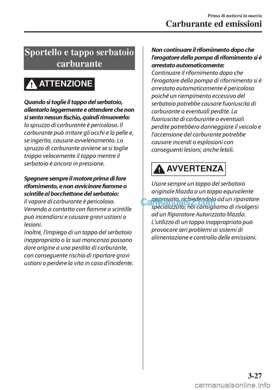 MAZDA MODEL MX-5 2017 Manuale del proprietario (in Italian) Sportello e tappo serbatoio
carburante
ATTENZIONE
Quando si toglie il tappo del serbatoio,
allentarlo leggermente e attendere che non
si senta nessun
fisc hio, quindi rimuoverlo:
lo spruzzo di carbur MAZDA MODEL MX-5 2017 Manuale del proprietario (in Italian) Sportello e tappo serbatoio
carburante
ATTENZIONE
Quando si toglie il tappo del serbatoio,
allentarlo leggermente e attendere che non
si senta nessun
fisc hio, quindi rimuoverlo:
lo spruzzo di carbur