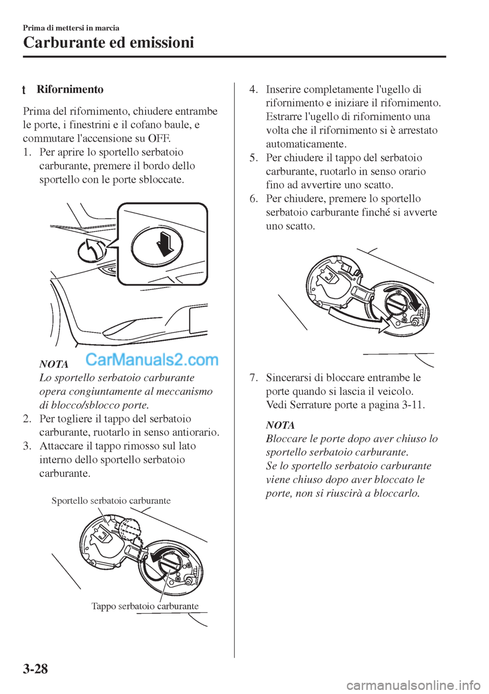 MAZDA MODEL MX-5 2017 Manuale del proprietario (in Italian) tRifornimento
Prima del rifornimento, chiudere entrambe
le porte, i finestrini e il cofano baule, e
commutare laccensione su OFF.
1. Per aprire lo sportello serbatoio
carburante, premere il bordo del MAZDA MODEL MX-5 2017 Manuale del proprietario (in Italian) tRifornimento
Prima del rifornimento, chiudere entrambe
le porte, i finestrini e il cofano baule, e
commutare laccensione su OFF.
1. Per aprire lo sportello serbatoio
carburante, premere il bordo del