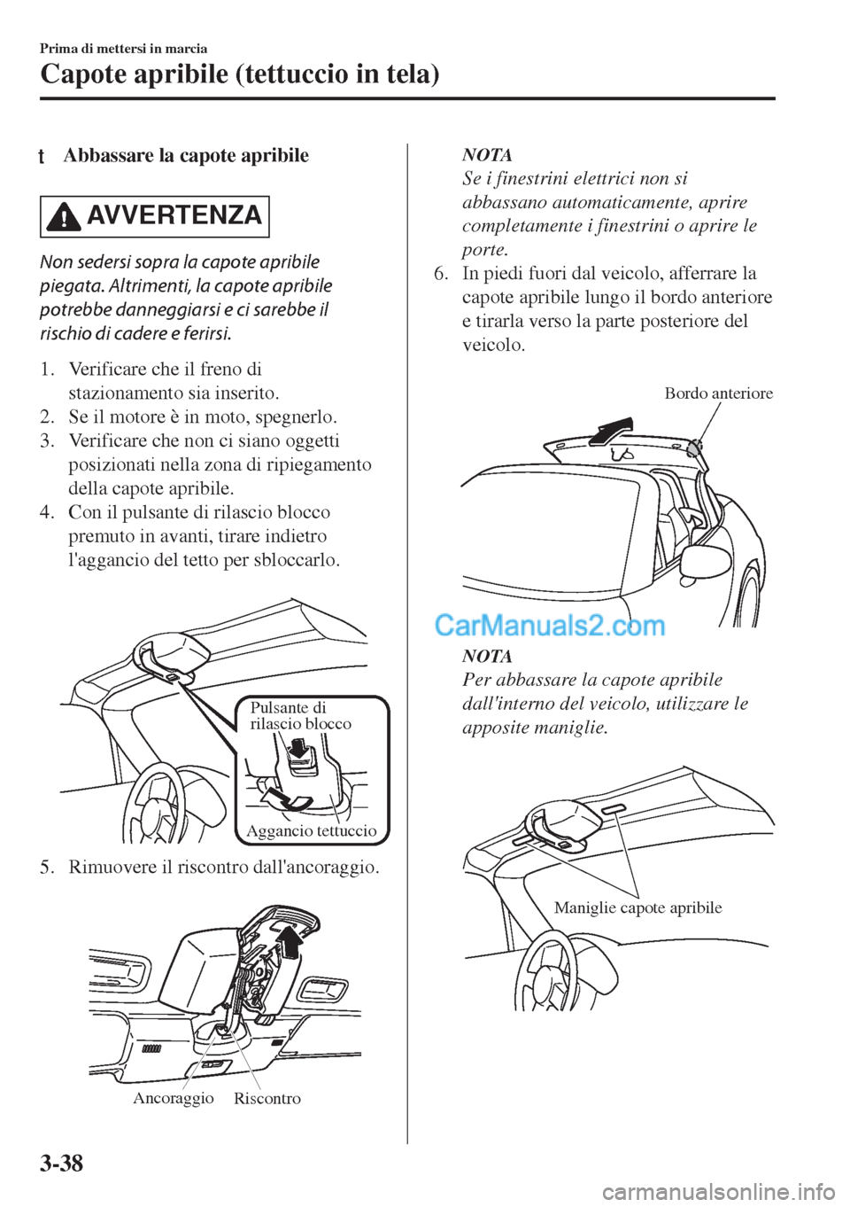 MAZDA MODEL MX-5 2017  Manuale del proprietario (in Italian) tAbbassare la capote apribile
AVVERTENZA
Non sedersi sopra la capote apribile
piegata. Altrimenti, la capote apribile
potrebbe danneggiarsi e ci sarebbe il
rischio di cadere e ferirsi.
1. Verificare c