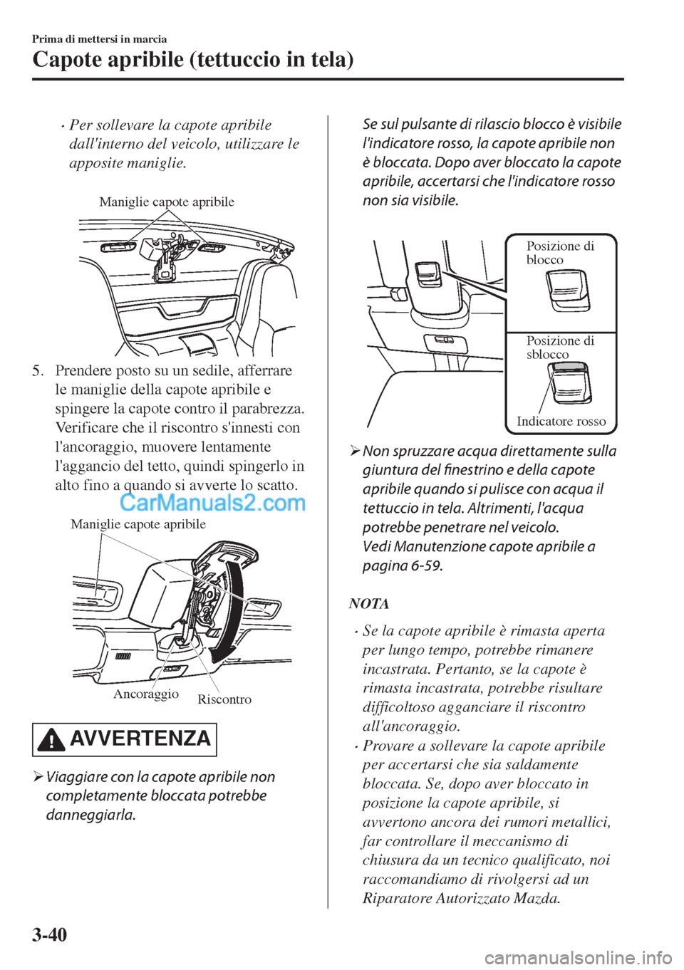MAZDA MODEL MX-5 2017  Manuale del proprietario (in Italian) •Per sollevare la capote apribile
dallinterno del veicolo, utilizzare le
apposite maniglie.
 
Maniglie capote apribile
5. Prendere posto su un sedile, afferrare
le maniglie della capote apribile e
