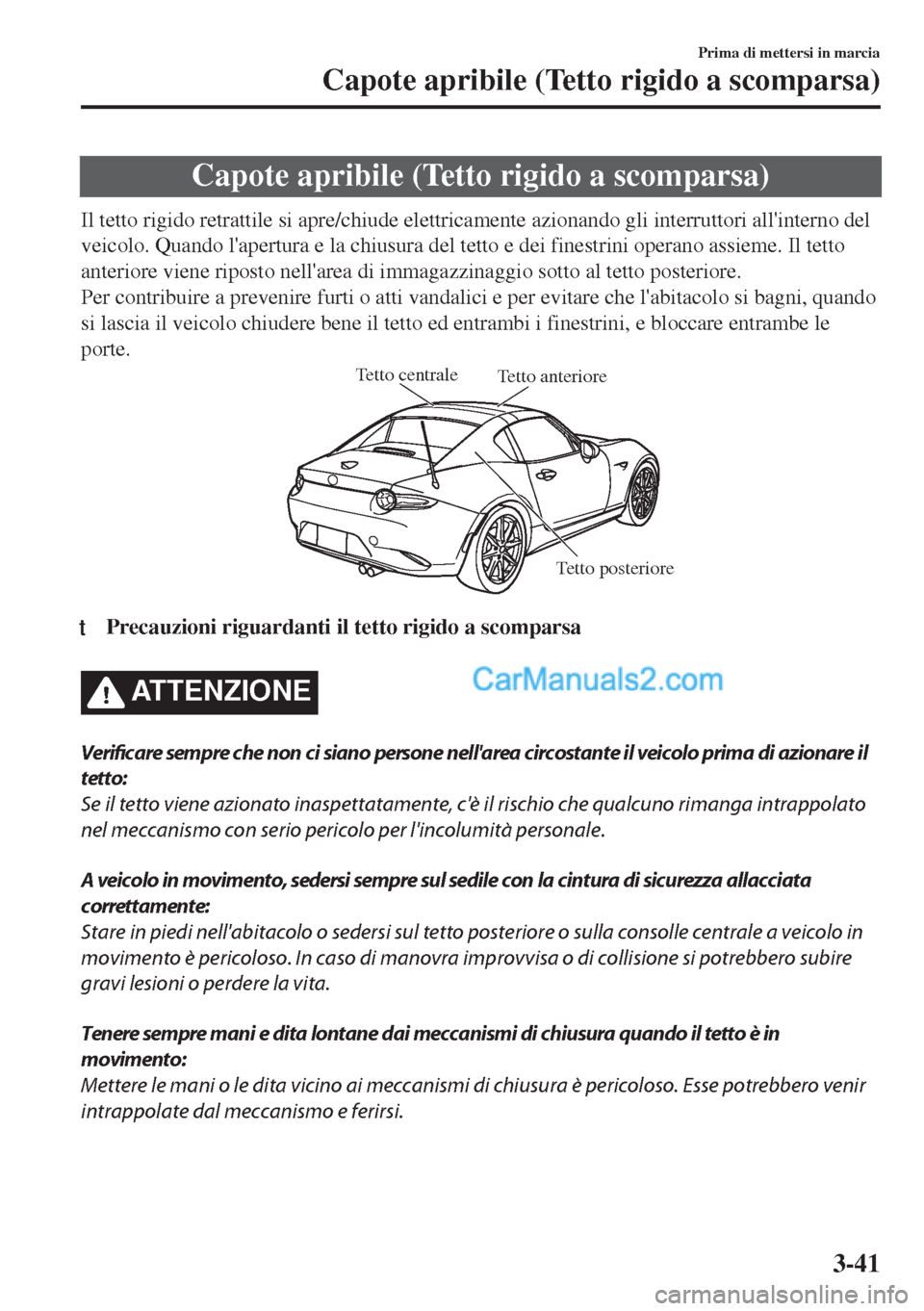 MAZDA MODEL MX-5 2017  Manuale del proprietario (in Italian) Capote apribile (Tetto rigido a scomparsa)
Il tetto rigido retrattile si apre/chiude elettricamente azionando gli interruttori allinterno del
veicolo. Quando lapertura e la chiusura del tetto e dei 