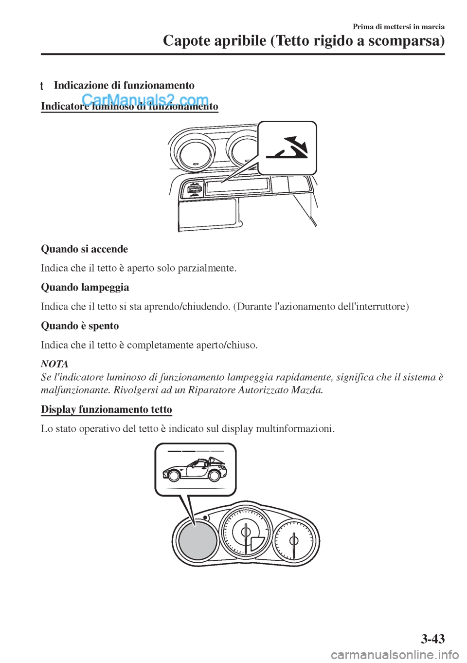 MAZDA MODEL MX-5 2017  Manuale del proprietario (in Italian) tIndicazione di funzionamento
Indicatore luminoso di funzionamento
Quando si accende
Indica che il tetto è aperto solo parzialmente.
Quando lampeggia
Indica che il tetto si sta aprendo/chiudendo. (Du