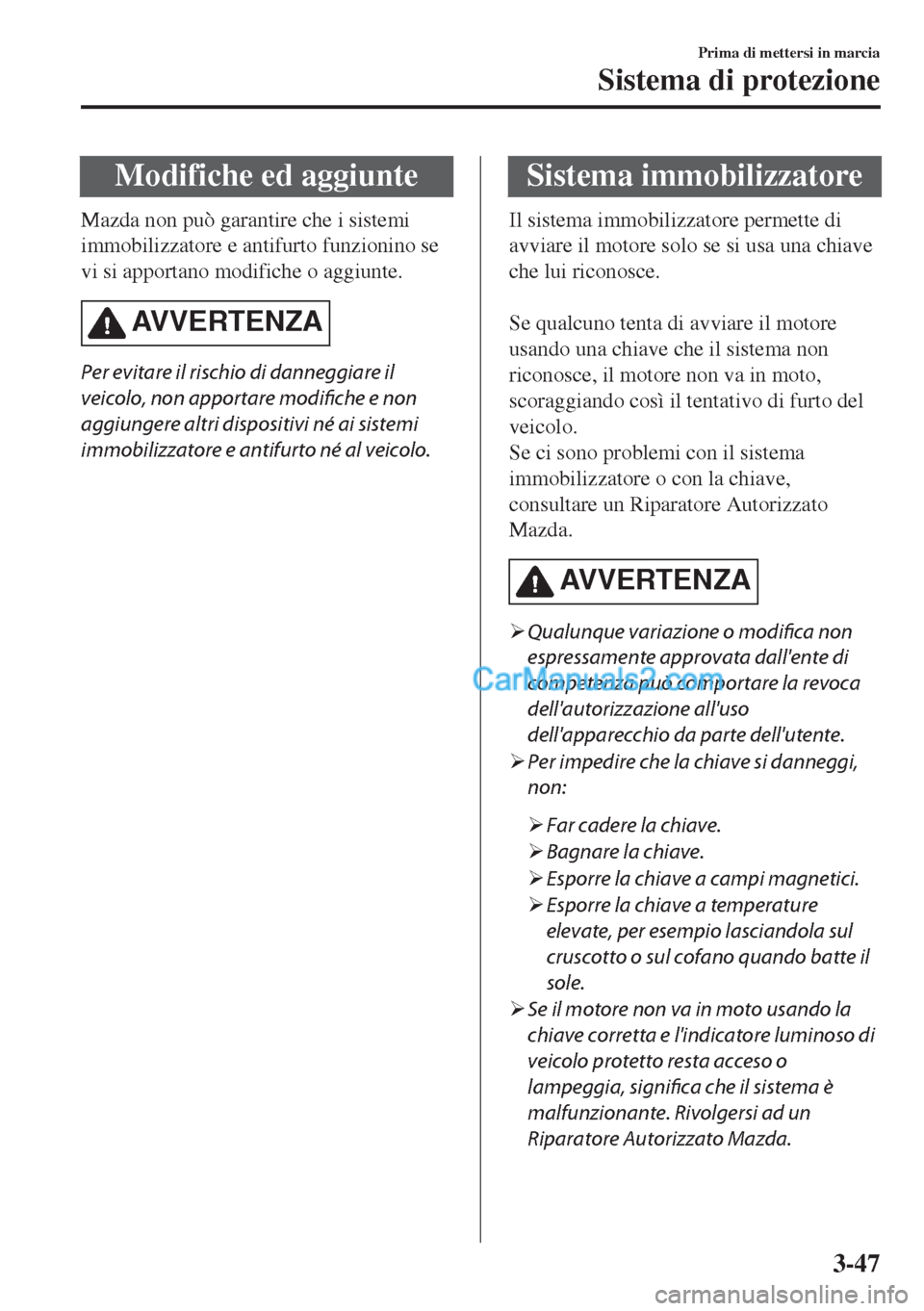 MAZDA MODEL MX-5 2017 Manuale del proprietario (in Italian) Modifiche ed aggiunte
Mazda non può garantire che i sistemi
immobilizzatore e antifurto funzionino se
vi si apportano modifiche o aggiunte.
AVVERTENZA
Per evitare il rischio di danneggiare il
veicolo MAZDA MODEL MX-5 2017 Manuale del proprietario (in Italian) Modifiche ed aggiunte
Mazda non può garantire che i sistemi
immobilizzatore e antifurto funzionino se
vi si apportano modifiche o aggiunte.
AVVERTENZA
Per evitare il rischio di danneggiare il
veicolo