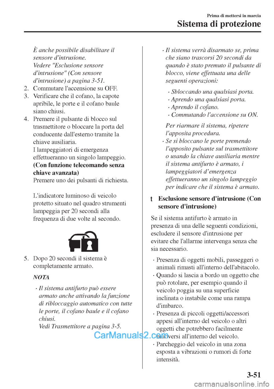 MAZDA MODEL MX-5 2017  Manuale del proprietario (in Italian) È anche possibile disabilitare il
sensore dintrusione.
Vedere "Esclusione sensore
dintrusione" (Con sensore
dintrusione) a pagina 3-51.
2. Commutare laccensione su OFF.
3. Verificare che il cofan
