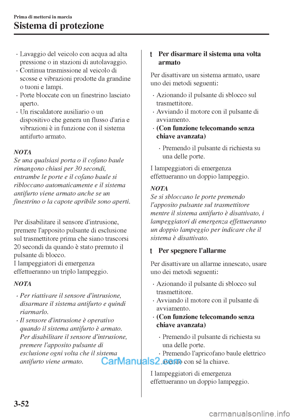 MAZDA MODEL MX-5 2017  Manuale del proprietario (in Italian) •Lavaggio del veicolo con acqua ad alta
pressione o in stazioni di autolavaggio.
•Continua trasmissione al veicolo di
scosse e vibrazioni prodotte da grandine
o tuoni e lampi.
•Porte bloccate co