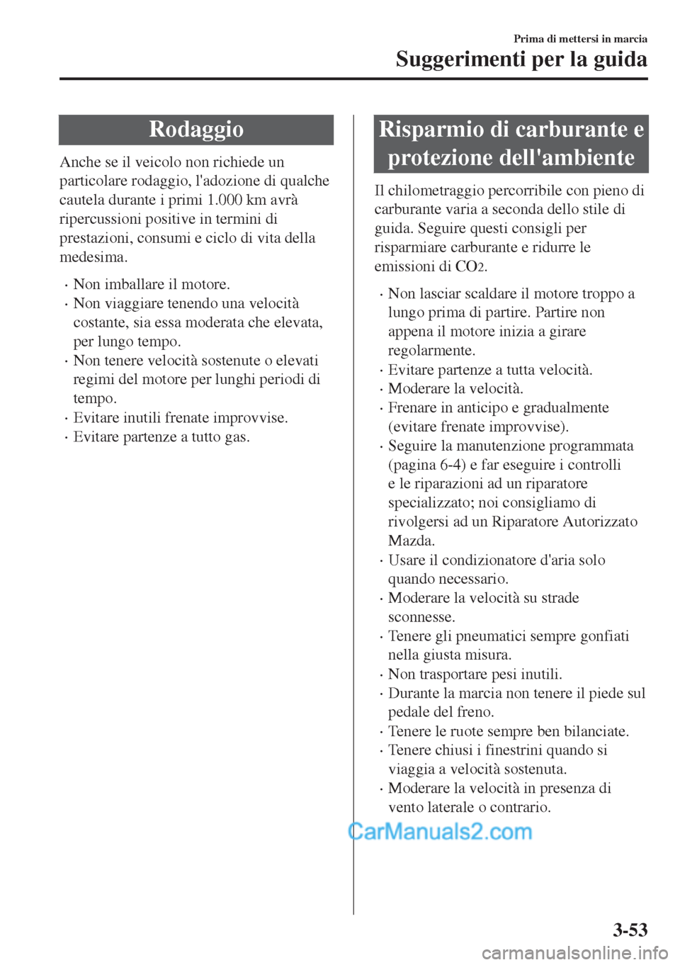 MAZDA MODEL MX-5 2017  Manuale del proprietario (in Italian) Rodaggio
Anche se il veicolo non richiede un
particolare rodaggio, ladozione di qualche
cautela durante i primi 1.000 km avrà
ripercussioni positive in termini di
prestazioni, consumi e ciclo di vit