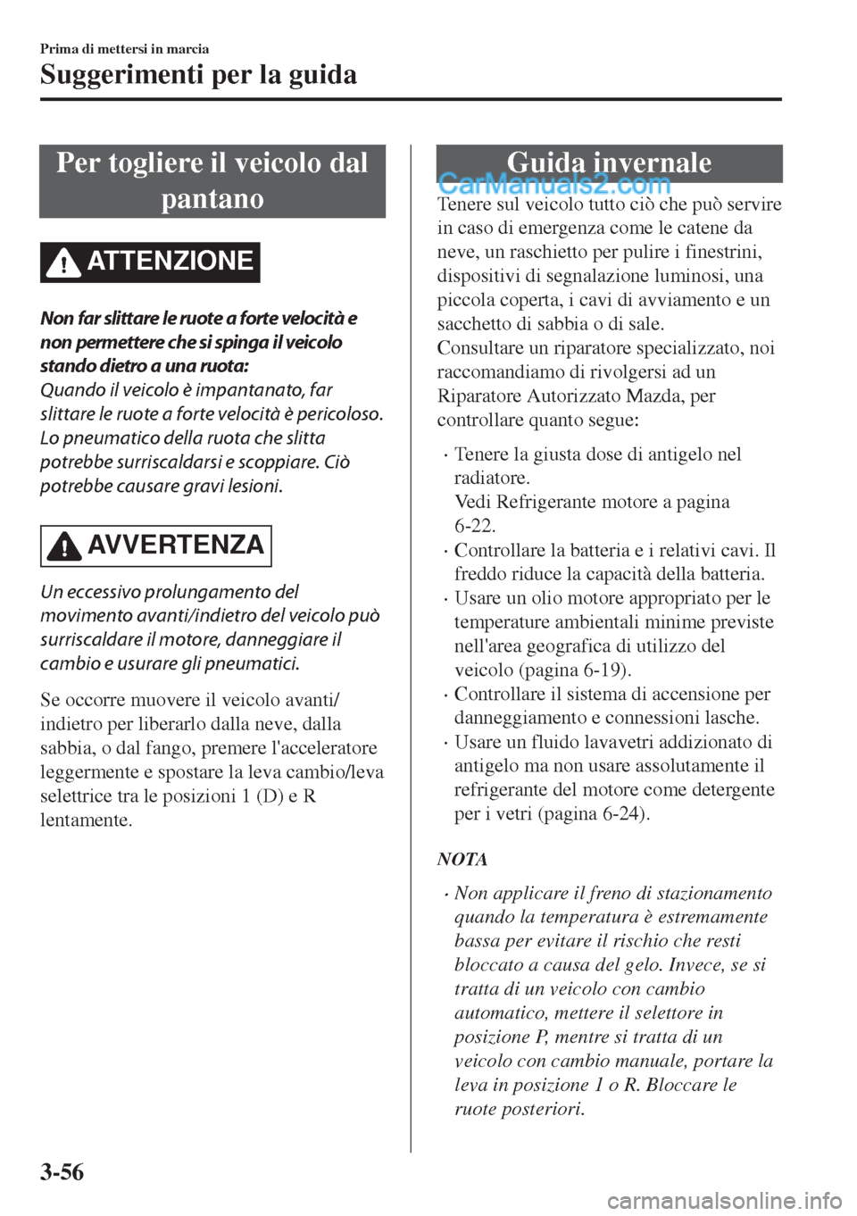 MAZDA MODEL MX-5 2017  Manuale del proprietario (in Italian) Per togliere il veicolo dal
pantano
ATTENZIONE
Non far slittare le ruote a forte velocità e
non permettere che si spinga il veicolo
stando dietro a una ruota:
Quando il veicolo è impantanato, far
sl