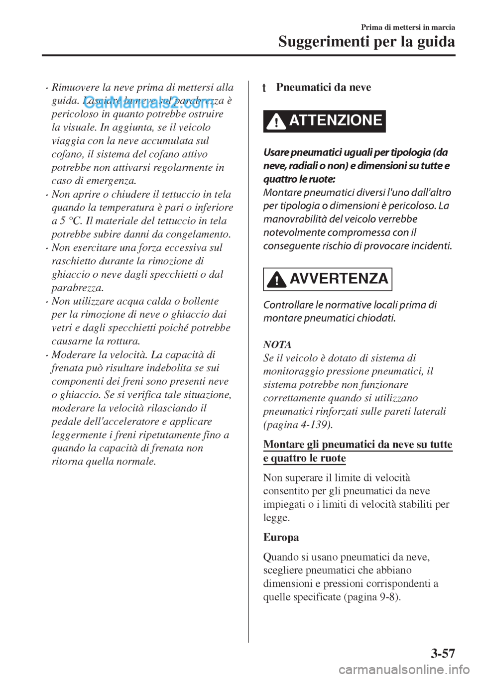MAZDA MODEL MX-5 2017  Manuale del proprietario (in Italian) •Rimuovere la neve prima di mettersi alla
guida. Lasciare la neve sul parabrezza è
pericoloso in quanto potrebbe ostruire
la visuale. In aggiunta, se il veicolo
viaggia con la neve accumulata sul
c