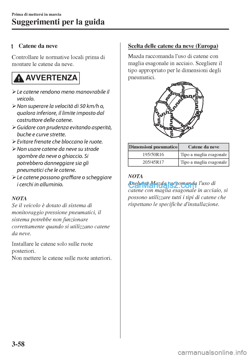 MAZDA MODEL MX-5 2017  Manuale del proprietario (in Italian) tCatene da neve
Controllare le normative locali prima di
montare le catene da neve.
AVVERTENZA
�¾Le catene rendono meno manovrabile il
veicolo.
�¾Non superare la velocità di 50 km/h o,
qualora infe