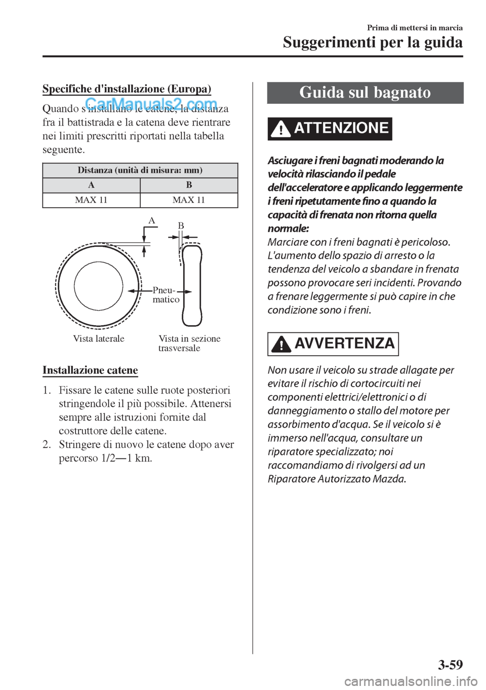 MAZDA MODEL MX-5 2017  Manuale del proprietario (in Italian) Specifiche dinstallazione (Europa)
Quando sinstallano le catene, la distanza
fra il battistrada e la catena deve rientrare
nei limiti prescritti riportati nella tabella
seguente.
Distanza (unità di