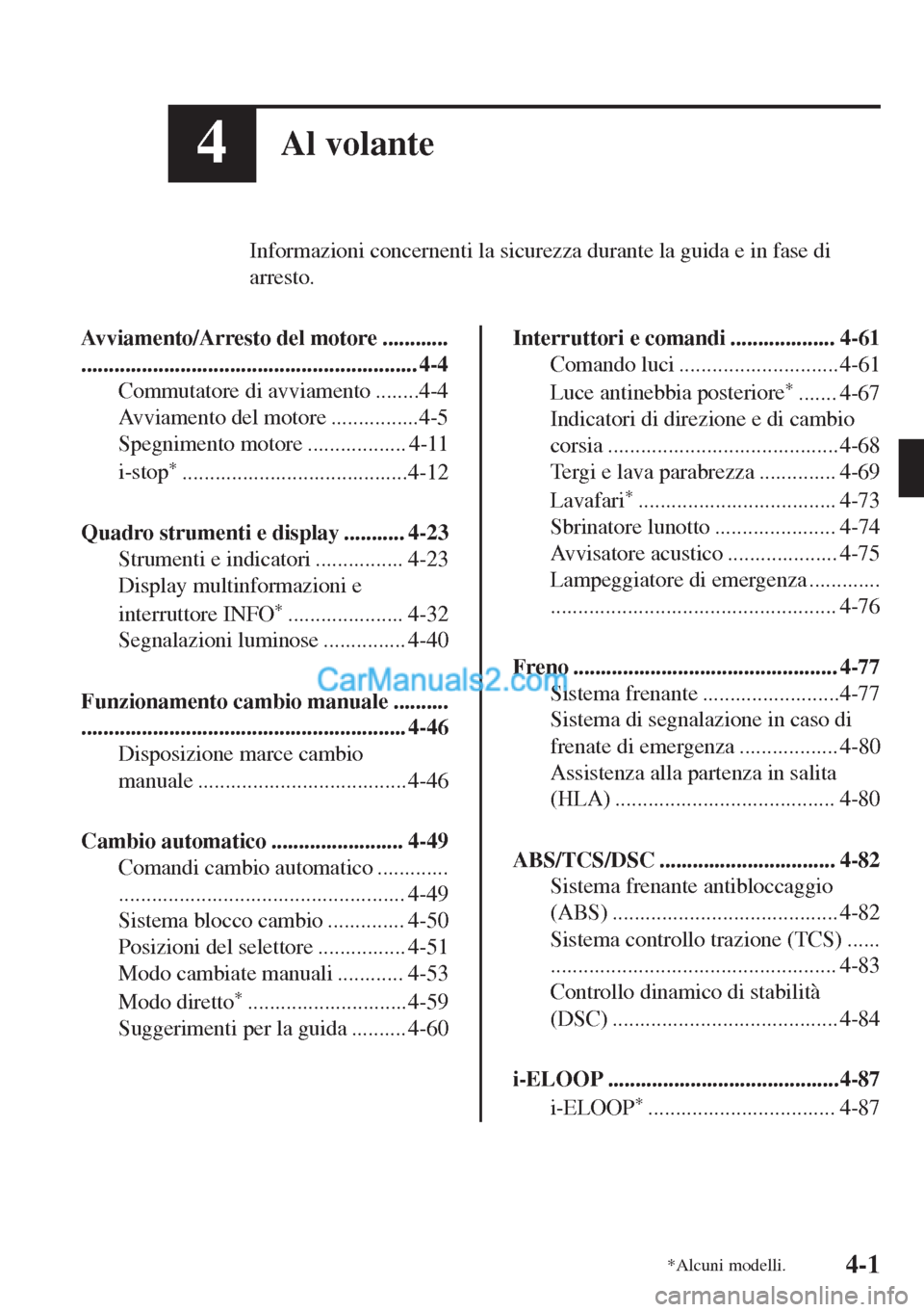 MAZDA MODEL MX-5 2017  Manuale del proprietario (in Italian) 4Al volante
Informazioni concernenti la sicurezza durante la guida e in fase di
arresto.
Avviamento/Arresto del motore ............
............................................................. 4-4
Co
