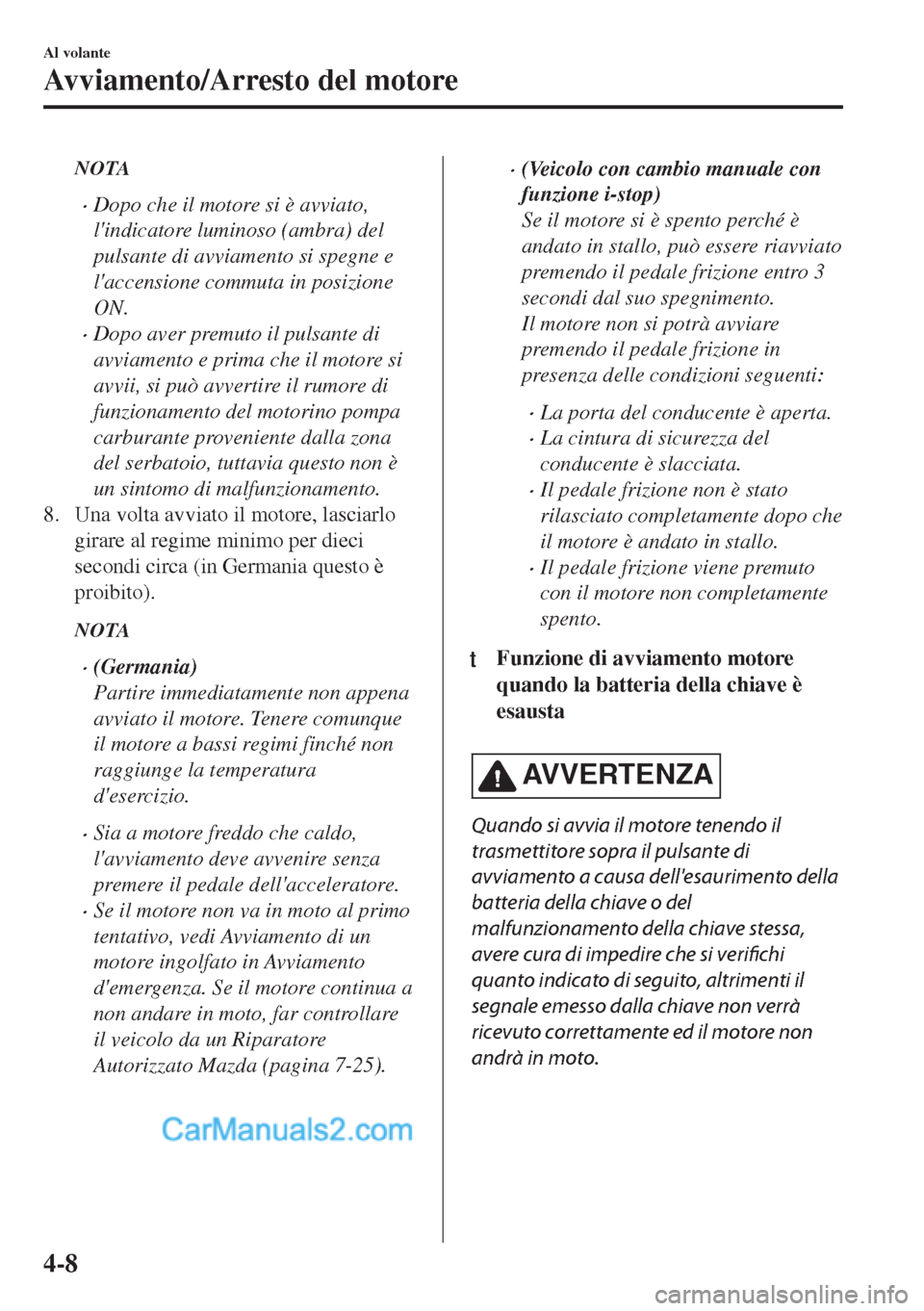 MAZDA MODEL MX-5 2017 Manuale del proprietario (in Italian) NOTA
•Dopo che il motore si è avviato,
lindicatore luminoso (ambra) del
pulsante di avviamento si spegne e
laccensione commuta in posizione
ON.
•Dopo aver premuto il pulsante di
avviamento e pr MAZDA MODEL MX-5 2017 Manuale del proprietario (in Italian) NOTA
•Dopo che il motore si è avviato,
lindicatore luminoso (ambra) del
pulsante di avviamento si spegne e
laccensione commuta in posizione
ON.
•Dopo aver premuto il pulsante di
avviamento e pr