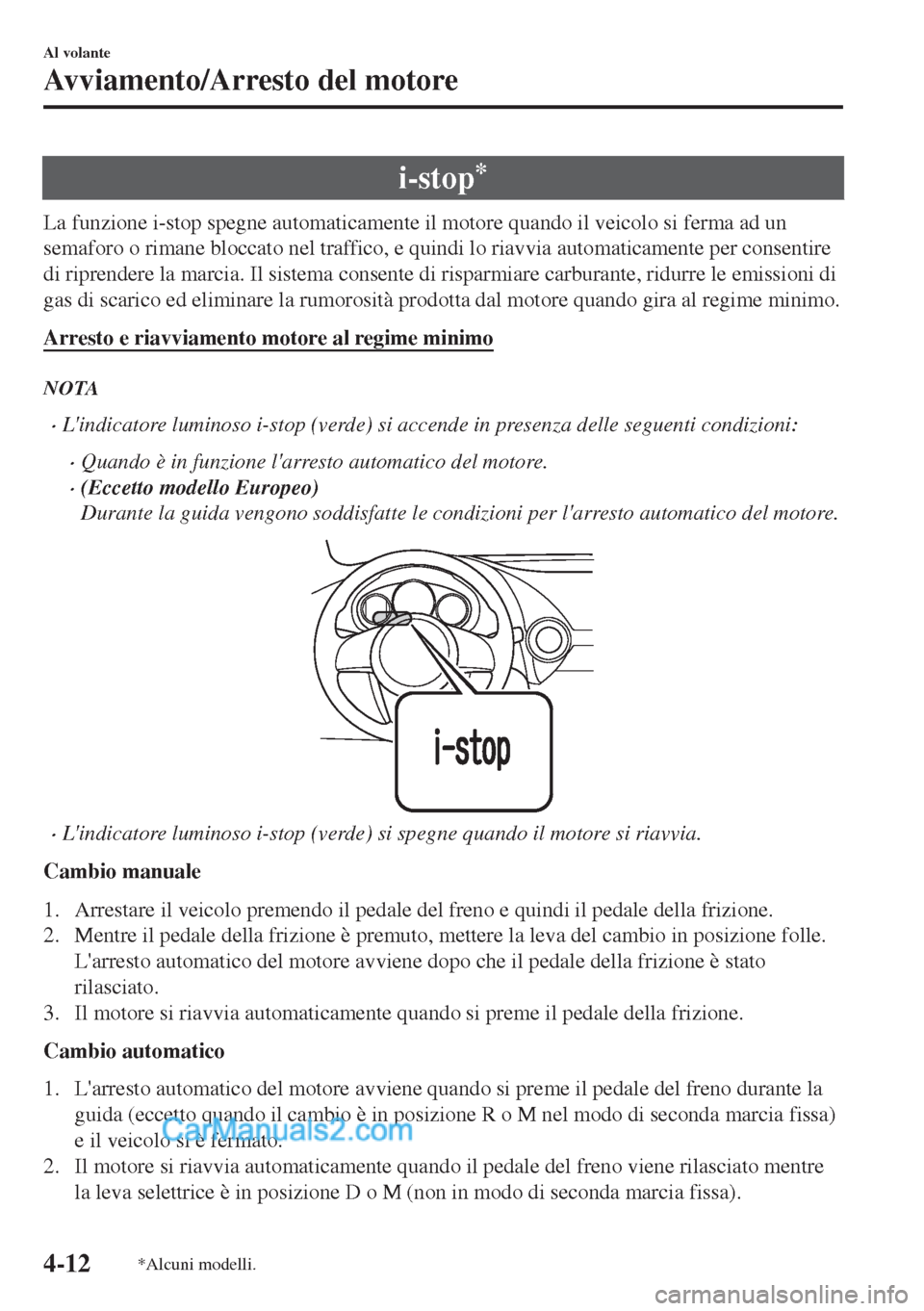 MAZDA MODEL MX-5 2017  Manuale del proprietario (in Italian) i-stop*
La funzione i-stop spegne automaticamente il motore quando il veicolo si ferma ad un
semaforo o rimane bloccato nel traffico, e quindi lo riavvia automaticamente per consentire
di riprendere l