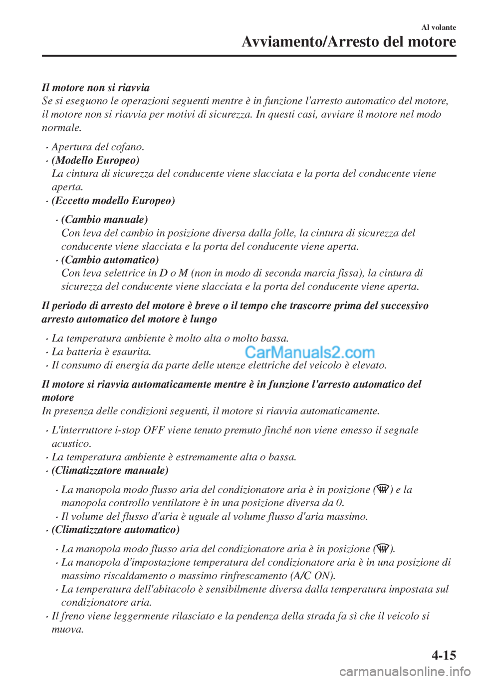 MAZDA MODEL MX-5 2017  Manuale del proprietario (in Italian) Il motore non si riavvia
Se si eseguono le operazioni seguenti mentre è in funzione larresto automatico del motore,
il motore non si riavvia per motivi di sicurezza. In questi casi, avviare il motor
