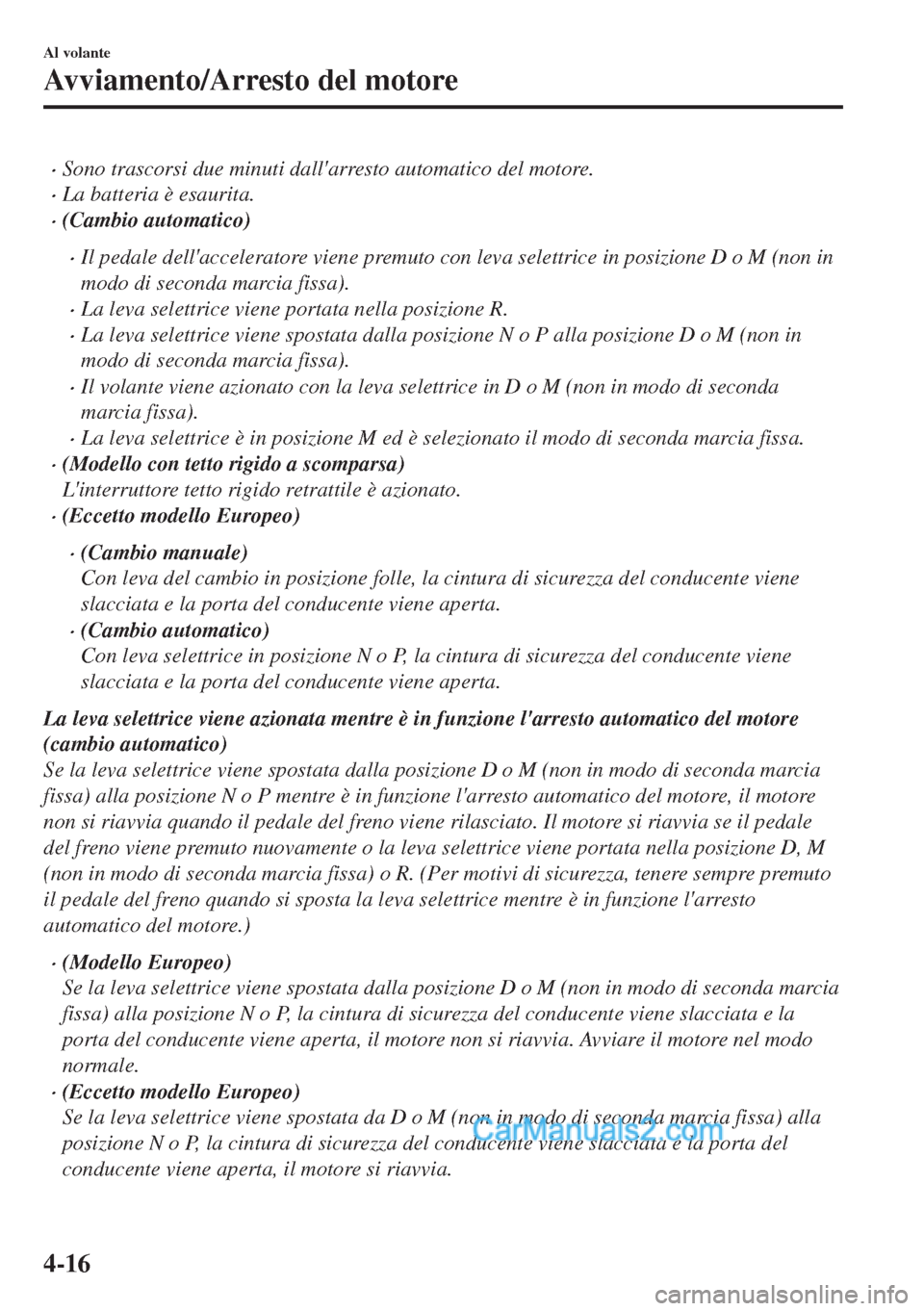 MAZDA MODEL MX-5 2017  Manuale del proprietario (in Italian) •Sono trascorsi due minuti dallarresto automatico del motore.
•La batteria è esaurita.
•(Cambio automatico)
•Il pedale dellacceleratore viene premuto con leva selettrice in posizione D o M 
