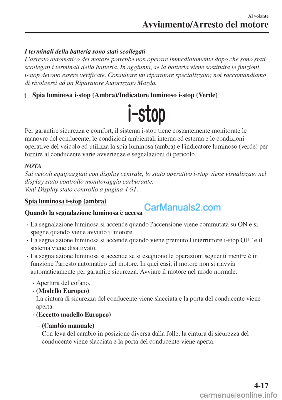 MAZDA MODEL MX-5 2017 Manuale del proprietario (in Italian) I terminali della batteria sono stati scollegati
Larresto automatico del motore potrebbe non operare immediatamente dopo che sono stati
scollegati i terminali della batteria. In aggiunta, se la batte MAZDA MODEL MX-5 2017 Manuale del proprietario (in Italian) I terminali della batteria sono stati scollegati
Larresto automatico del motore potrebbe non operare immediatamente dopo che sono stati
scollegati i terminali della batteria. In aggiunta, se la batte