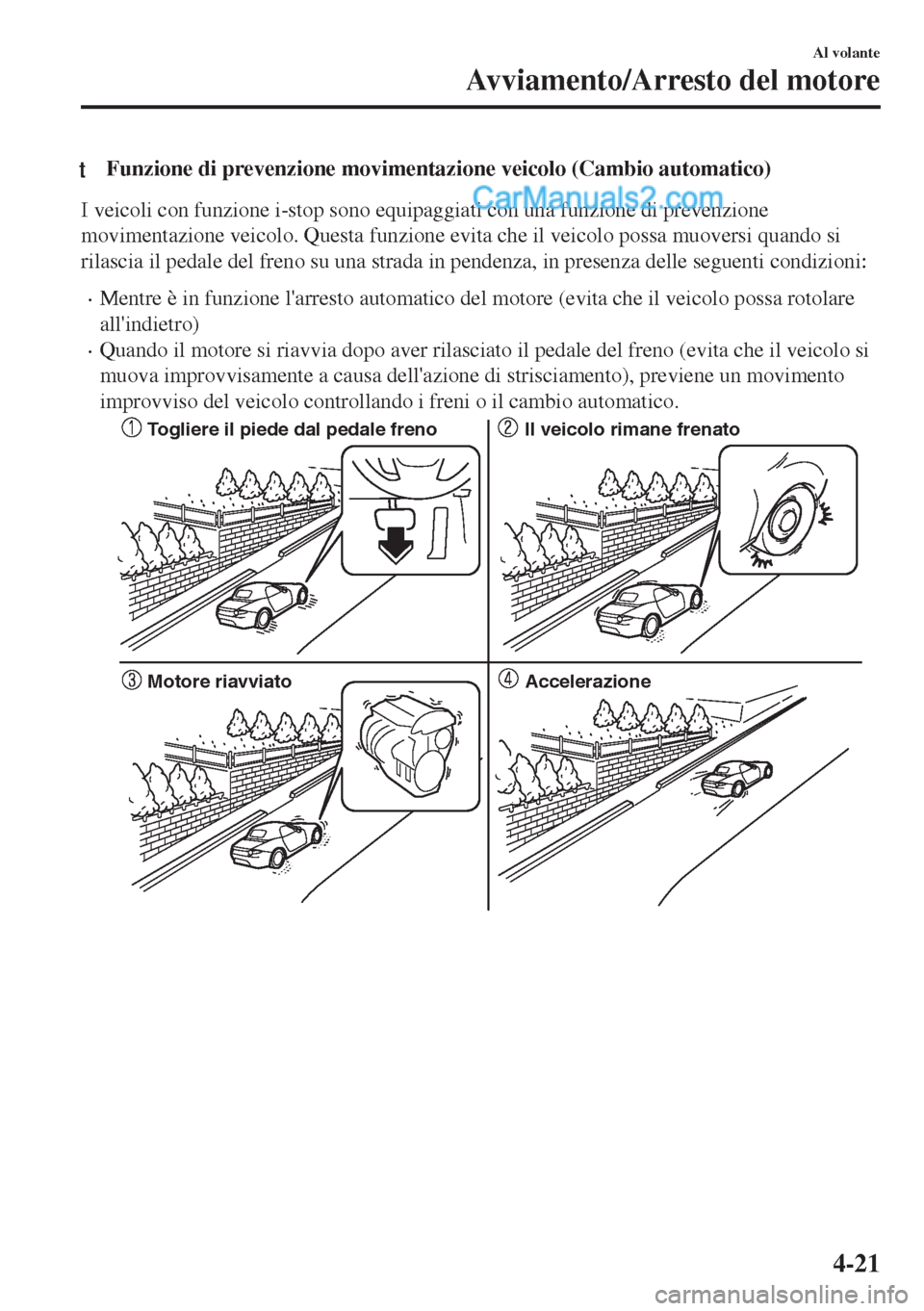 MAZDA MODEL MX-5 2017 Manuale del proprietario (in Italian) tFunzione di prevenzione movimentazione veicolo (Cambio automatico)
I veicoli con funzione i-stop sono equipaggiati con una funzione di prevenzione
movimentazione veicolo. Questa funzione evita che il MAZDA MODEL MX-5 2017 Manuale del proprietario (in Italian) tFunzione di prevenzione movimentazione veicolo (Cambio automatico)
I veicoli con funzione i-stop sono equipaggiati con una funzione di prevenzione
movimentazione veicolo. Questa funzione evita che il