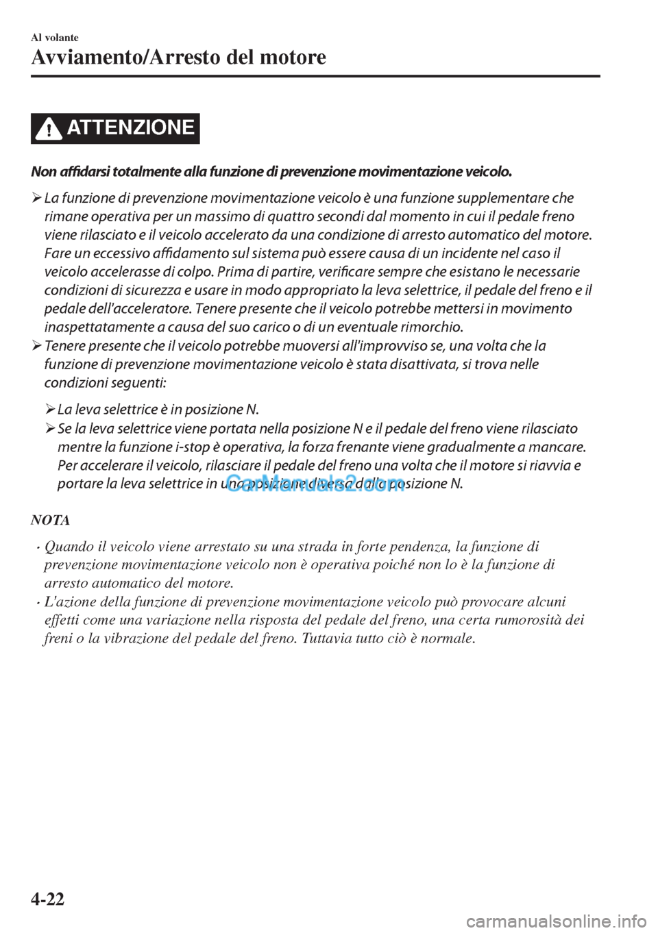 MAZDA MODEL MX-5 2017  Manuale del proprietario (in Italian) ATTENZIONE
Non affidarsi totalmente alla funzione di prevenzione movimentazione veicolo.
�¾La funzione di prevenzione movimentazione veicolo è una funzione supplementare che
rimane operativa per un 