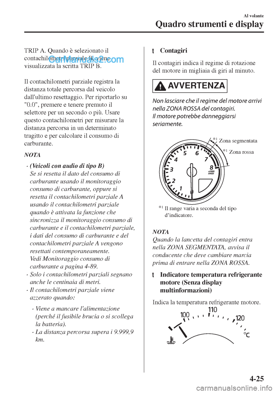 MAZDA MODEL MX-5 2017  Manuale del proprietario (in Italian) TRIP A. Quando è selezionato il
contachilometri parziale B, viene
visualizzata la scritta TRIP B.
 
Il contachilometri parziale registra la
distanza totale percorsa dal veicolo
dallultimo resettaggi