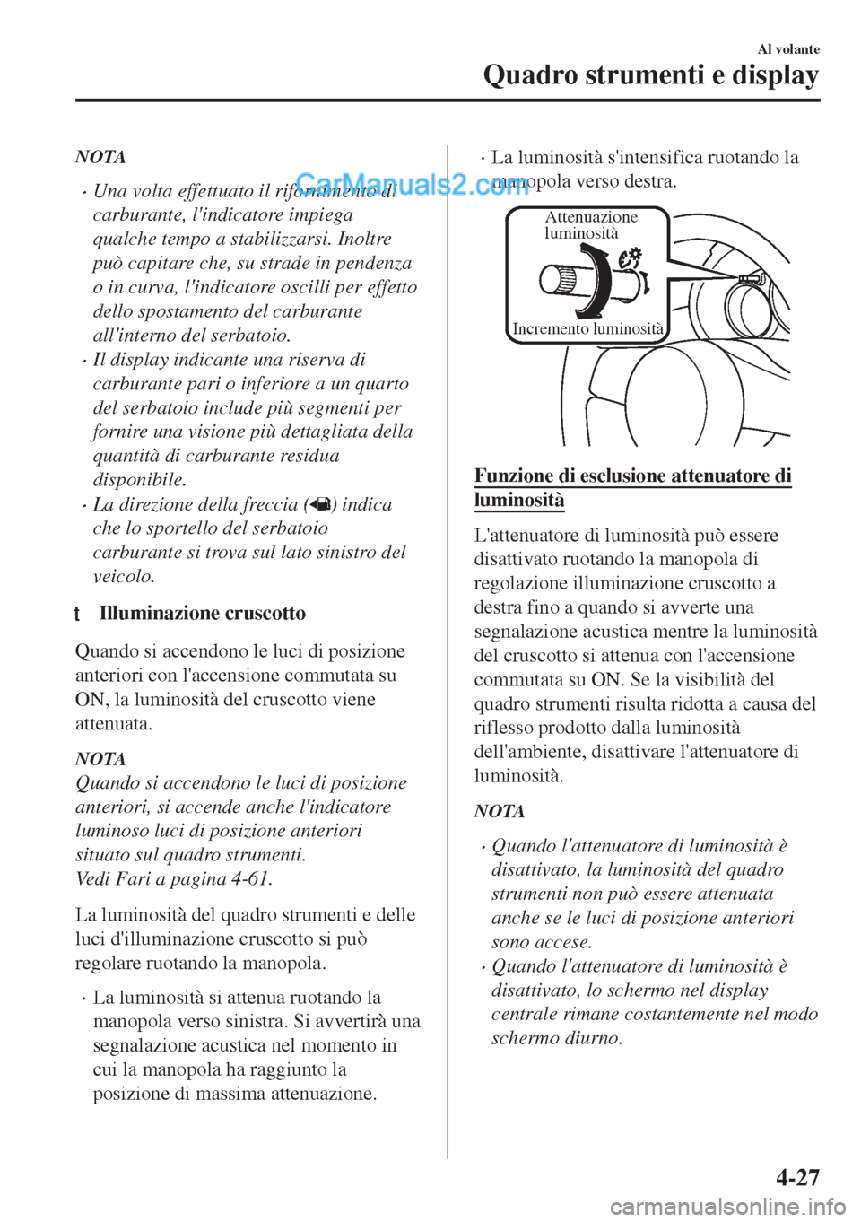 MAZDA MODEL MX-5 2017 Manuale del proprietario (in Italian) NOTA
•Una volta effettuato il rifornimento di
carburante, lindicatore impiega
qualche tempo a stabilizzarsi. Inoltre
può capitare che, su strade in pendenza
o in curva, lindicatore oscilli per ef MAZDA MODEL MX-5 2017 Manuale del proprietario (in Italian) NOTA
•Una volta effettuato il rifornimento di
carburante, lindicatore impiega
qualche tempo a stabilizzarsi. Inoltre
può capitare che, su strade in pendenza
o in curva, lindicatore oscilli per ef