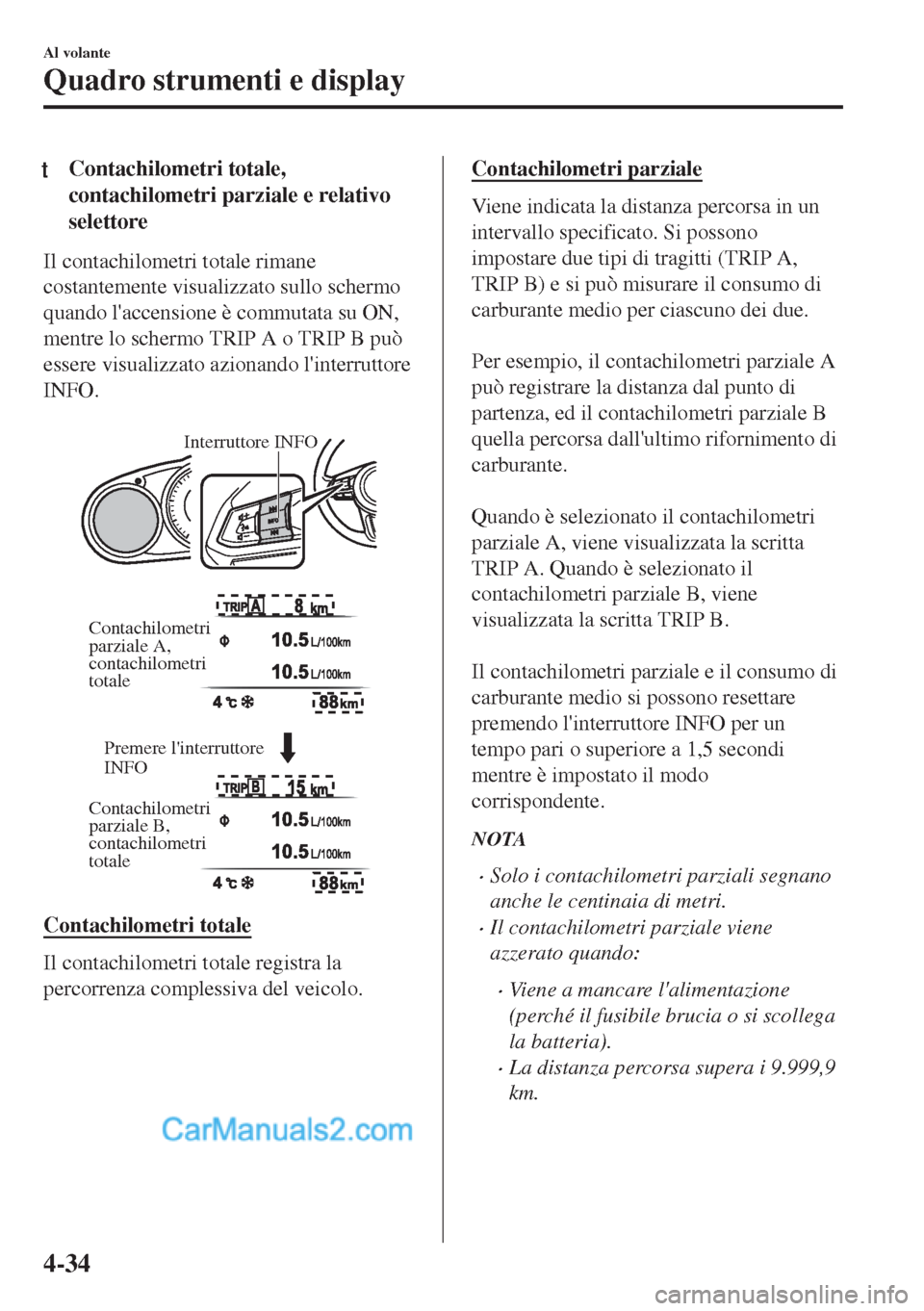 MAZDA MODEL MX-5 2017 Manuale del proprietario (in Italian) tContachilometri totale,
contachilometri parziale e relativo
selettore
Il contachilometri totale rimane
costantemente visualizzato sullo schermo
quando laccensione è commutata su ON,
mentre lo scher MAZDA MODEL MX-5 2017 Manuale del proprietario (in Italian) tContachilometri totale,
contachilometri parziale e relativo
selettore
Il contachilometri totale rimane
costantemente visualizzato sullo schermo
quando laccensione è commutata su ON,
mentre lo scher
