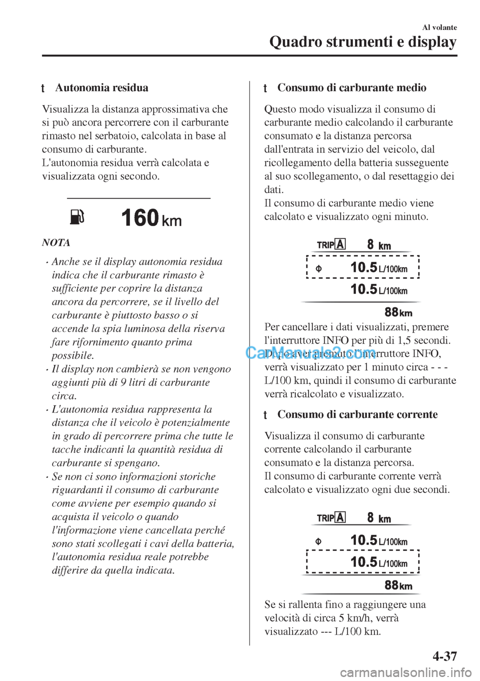 MAZDA MODEL MX-5 2017 Manuale del proprietario (in Italian) tAutonomia residua
Visualizza la distanza approssimativa che
si può ancora percorrere con il carburante
rimasto nel serbatoio, calcolata in base al
consumo di carburante.
Lautonomia residua verrà c MAZDA MODEL MX-5 2017 Manuale del proprietario (in Italian) tAutonomia residua
Visualizza la distanza approssimativa che
si può ancora percorrere con il carburante
rimasto nel serbatoio, calcolata in base al
consumo di carburante.
Lautonomia residua verrà c