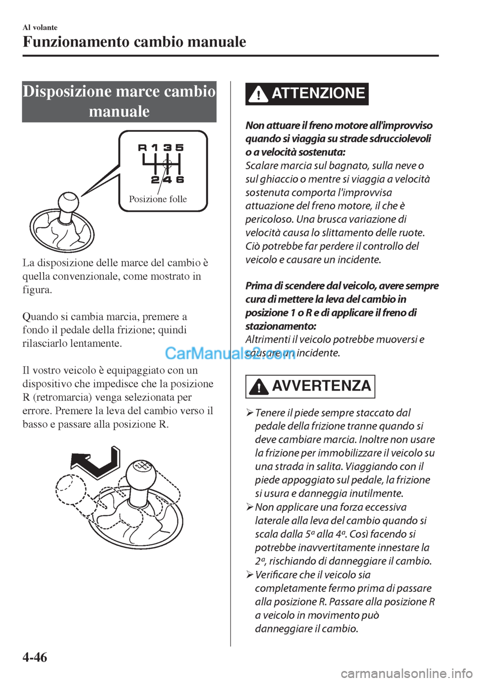 MAZDA MODEL MX-5 2017 Manuale del proprietario (in Italian) Disposizione marce cambio
manuale
Posizione folle
La disposizione delle marce del cambio è
quella convenzionale, come mostrato in
figura.
Quando si cambia marcia, premere a
fondo il pedale della fr MAZDA MODEL MX-5 2017 Manuale del proprietario (in Italian) Disposizione marce cambio
manuale
Posizione folle
La disposizione delle marce del cambio è
quella convenzionale, come mostrato in
figura.
Quando si cambia marcia, premere a
fondo il pedale della fr