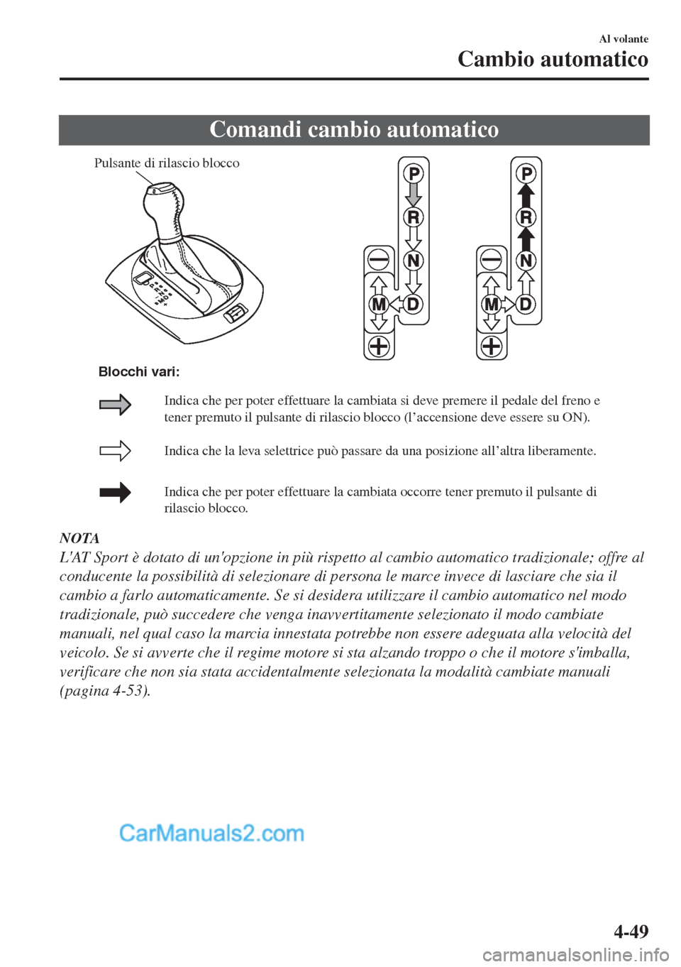 MAZDA MODEL MX-5 2017 Manuale del proprietario (in Italian) Comandi cambio automatico
Pulsante di rilascio blocco
Indica che la leva selettrice può passare da una posizione all’altra liberamente.
Indica che per poter effettuare la cambiata occorre tener pre MAZDA MODEL MX-5 2017 Manuale del proprietario (in Italian) Comandi cambio automatico
Pulsante di rilascio blocco
Indica che la leva selettrice può passare da una posizione all’altra liberamente.
Indica che per poter effettuare la cambiata occorre tener pre