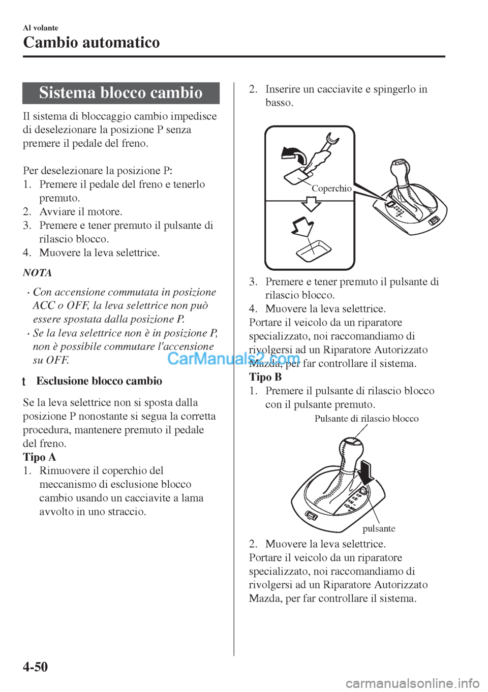 MAZDA MODEL MX-5 2017 Manuale del proprietario (in Italian) Sistema blocco cambio
Il sistema di bloccaggio cambio impedisce
di deselezionare la posizione P senza
premere il pedale del freno.
Per deselezionare la posizione P:
1. Premere il pedale del freno e MAZDA MODEL MX-5 2017 Manuale del proprietario (in Italian) Sistema blocco cambio
Il sistema di bloccaggio cambio impedisce
di deselezionare la posizione P senza
premere il pedale del freno.
Per deselezionare la posizione P:
1. Premere il pedale del freno e