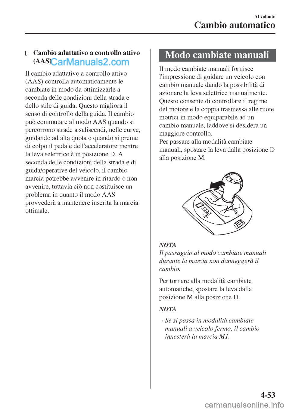 MAZDA MODEL MX-5 2017 Manuale del proprietario (in Italian) tCambio adattativo a controllo attivo
(AAS)
Il cambio adattativo a controllo attivo
(AAS) controlla automaticamente le
cambiate in modo da ottimizzarle a
seconda delle condizioni della strada e
dello MAZDA MODEL MX-5 2017 Manuale del proprietario (in Italian) tCambio adattativo a controllo attivo
(AAS)
Il cambio adattativo a controllo attivo
(AAS) controlla automaticamente le
cambiate in modo da ottimizzarle a
seconda delle condizioni della strada e
dello